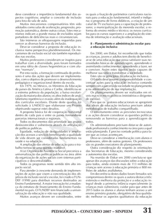 PEDAGÓGICA – CONCURSO 2007 – SINPEEM 31
SINPEEM
deve considerar a importância fundamental dos as-
pectos cognitivos; ampliar o conceito de inclusão
para fora da sala de aula.
Muitos mecanismos compensatórios têm sido
adotados como salas de aceleração, progressão, pro-
moção automática, dentre outras coisas. Estes meca-
nismos indicam a grande massa de excluídos sejam
portadores de deficiências reais e circunstanciais.
São inúmeras as ultrapassagens requeridas para
vencer as diversas barreiras da inclusão.
Deve-se considerar a proposta de educação in-
clusiva numa perspectiva pluridimensional. Os me-
canismos de exclusão social são também reproduzi-
dos nas escolas.
Muitos professores consideram-se inaptos para
trabalhar com a diversidade, pois foram formados
em uma idéia de classes hegemônicas e com alu-
nos “normais”.
Por esta razão, a formação continuada de profes-
sores é uma das ações que devem ser implementa-
das, com o objetivo de promover o desenvolvimento
pedagógico e organizacional dentro da escola.
Em 1979, no México, os Ministros da Educação
de paises da América Latina e Caribe, identificou-se
a extrema pobreza da população; a baixa escolari-
zação da maioria dos alunos; os altos índices de anal-
fabetismo repetência e evasão além da inadequação
dos currículos escolares. Diante deste quadro, foi
solicitado à UNESCO que elaborasse um Projeto
objetivando superar estes desafios.
A proposta básica foi de cooperação horizontal
dentro de cada pais e entre os paises formando-se
parcerias internacionais e regionais.
Todos os documentos dão prioridade aos grupos
desfavorecidos e vulneráveis através da articulação
de políticas publicas.
Equidade, redução de desigualdades e amplia-
ção dos acessos a serviços beneficiando a qualidade
de vida devem ser consideradas fundamentais na
saúde e na educação.
A ampliação das ofertas de educação para o tra-
balho tornou-se uma questão inadiável.
A Lei Orgânica da Assistência Social preconiza a
universalização das políticas publicas na área além
da organização de ações sociais com sistemas parti-
cipativos e descentralizados.
Todos os programas neste sentido têm alto im-
pacto social.
Para atender à crescente demanda de implemen-
tações de ações que visem a concretização dos ob-
jetivos da inclusão social e escolar, foi criado o FUN-
DEF (1998) para distribuir recursos destinados ao
Ensino Fundamental. A maior inovação foi a mudan-
ça da estrutura de financiamento do Ensino Funda-
mental no país. O FUNDEF tem financiado a univer-
salização da educação e não sua qualidade.
Muitos avanços devem ser considerados, entre
os quais a fixação de parâmetros curriculares nacio-
nais para a educação fundamental, infantil e indíge-
na; o programa de livros didáticos, a criação de um
canal de TV exclusivo para a capacitação de profes-
sores; a municipalização da merenda escolar; a re-
forma do ensino médio e técnico; os novos currícu-
los para os cursos superiores e a ampliação do siste-
ma de informação e avaliação educacionais.
8 - Planejamento e administração escolar para
a educação inclusiva
Em 2000, em Dakar, foi reconhecido que todas
as crianças, jovens e adultos tem direito de benefici-
ar-se de uma educação que possa satisfazer suas ne-
cessidades básicas de aprendizagem, aprendendo e
assimilando conhecimentos, aprendendo a fazer, ser
e conviver. Assim estes sujeitos serão capazes de
melhorar sua vida e transformar a sociedade.
Estes são os princípios da educação inclusiva.
O Estado deve assumir a responsabilidade e con-
cretizar ações para a educação inclusiva contando
sempre com a parceria da sociedade no planejamento
e na administração de sua implantação.
Os planejamentos devem ser realizados em ní-
veis macro e micro políticos (ministérios e dirigentes
de escolas).
Para que os gestores educacionais se apropriem
dos ideais da educação inclusiva precisam adotar
metodologias de trabalho compartilhado.
O estreitamento entre as previsões tecnocratas
e as ações devem considerar as questões políticas
removendo as barreiras para a aprendizagem de
todos.
Os administradores precisam dotar-se de autori-
dade profissional e conhecimento na área para a qual
estão planejando. É preciso vontade política para fa-
zer que as coisas aconteçam.
Deve-se considerar a interlocução com alunos e
professores, além de outros gestores. Os professores
são os grandes executores do planejamento.
Outra consideração diz respeito às orientações
das Secretarias de Educação, mesmo considerando
a autonomia das escolas.
Na reunião de Dakar em 2000 concluiu-se que
apesar dos avanços das discussões sobre a educação
para todos, ainda existem mais de 113 milhões de
crianças sem acesso à educação primária e 800 mi-
lhões de adultos analfabetos.
Em decorrência destes dados foram firmados seis
compromissos dentre os quais a autora destaca três:
extensão e melhoria da proteção e a educação in-
tegral desde a primeira infância especialmente às
crianças mais vulneráveis; cuidar para que antes de
2015 todos os alunos e alunas tenham acesso a um
ensino primário gratuito, obrigatório de boa qualida-
de; melhorar os aspectos qualitativos da educação
 