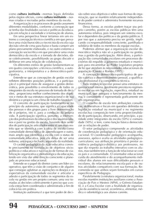 94 PEDAGÓGICA – CONCURSO 2007 – SINPEEM
SINPEEM
como cultura instituída –normas legais definidas
pelos órgãos oficiais, como cultura instituinte - nor-
mas criadas e recriadas pelos membros da escola.
A organização e os processos de gestão assumem
diferentes modalidades, conforme a concepção que
se tenha das finalidades sociais e políticas da educa-
ção em relação à sociedade e à formação de alunos.
Em uma perspectiva linear teríamos em um ex-
tremo a concepção técnico-científica em que preva-
lece uma visão burocrática e tecnicista da escola cuja
decisão vêm de cima para baixo e basta cumprir um
plano previamente elaborado, e no outro extremo a
concepção sociocrítica em que prevalece uma visão
democrática da escola e a tomada de decisões, dá-
se coletivamente, possibilitando ao grupo discutir e
deliberar em uma relação de colaboração.
Os diferentes estilos de gestão fundamentam-se
em quatro concepções: a técnico-científica, a auto-
gestionária, a interpretativa e a democrático-parti-
cipativa.
Entende-se que as concepções de gestão escolar
refletem diferentes posições políticas, e a participa-
ção é o principal meio de assegurar a gestão demo-
crática, pois possibilita o envolvimento de todos os
integrantes da escola no processo de tomada de deci-
sões, proporciona melhor conhecimento dos objeti-
vos e metas de sua estrutura organizacional e de sua
dinâmica e propicia um clima de trabalho favorável.
O conceito de participação fundamenta-se no
princípio da autonomia, que significa a capacidade
das pessoas e dos grupos para a livre determinação
de si próprios, isto é, para a condução da própria
vida. A participação significa, portanto, a interven-
ção dos profissionais da educação e dos usuários (alu-
nos e pais) na gestão da escola, havendo dois senti-
dos de participação articulados entre si: um mais res-
trito que se identifica com a idéia de escola como
comunidade democrática de aprendizagem e outro,
mais amplo que identifica a escola com o status de
comunidade educativa, pois ela deixa de ser uma
redoma, um espaço fechado, separado da realidade.
O caráter pedagógico da ação educativa consis-
te precisamente na formulação de objetivos sócio-
políticos e educativos e na criação de formas de via-
bilização organizativa e metodológica da educação,
tendo em vista dar uma direção consciente e plane-
jada ao processo educacional.
Entende-se o papel do diretor como um líder co-
operativo, que têm a visão de conjunto e de alguém
que consegue aglutinar as aspirações os desejos e as
expectativas da comunidade escolar e articular a
adesão e participação de todos os segmentos da es-
cola na gestão em um projeto comum; uma vez to-
madas as decisões coletivamente é preciso que a es-
cola esteja bem coordenada e administrada a fim de
colocá-las em prática.
Instituição autônoma é a que tem poder de deci-
são sobre seus objetivos e sobre suas formas de orga-
nização, que se mantém relativamente independen-
te do poder central e administra livremente recursos
financeiros.
Dessa forma, as escolas podem traçar seu pró-
prio caminho, porém as escolas públicas têm uma
autonomia relativa, pois integram um sistema esco-
lar e dependem das políticas e da gestão públicas. È
por isso que a autonomia precisa ser gerida, impli-
cando co-responsabilidade consciente, partilhada e
solidária de todos os membros da equipe escolar..
Podemos afirmar que a organização escolar de-
mocrática implica não só a participação na gestão,
mas a gestão da participação. Além disso, a partici-
pação das comunidades escolares em processos de-
cisórios dá respaldo a governos estaduais e munici-
pais para encaminhar ao Poder Legislativo projetos
de lei que atendam às necessidades educacionais da
população (Ciseski e Romão,1997).
A concepção democrático-participativa de ges-
tão valoriza o desenvolvimento pessoal, a qualifica-
ção profissional e a competência técnica.
Toda instituição escolar possui uma estrutura or-
ganizacional interna, geralmente prevista no regimen-
to escolar ou em legislação, específica, estadual ou
municipal, que assegura o funcionamento da mes-
ma, e comumente é representada graficamente em
um organograma.
O conselho de escola tem atribuições consulti-
vas, deliberativas e fiscais em questões definidas na
legislação estadual ou municipal e no regimento
escolar.Sua composição tem certa proporcionalida-
de de participação, observando, em princípio, a pa-
ridade entre integrantes da escola (50%) e comuni-
dade (50%), e tem, como função básica democrati-
zar as relações de poder.
O setor pedagógico compreende as atividades
de coordenação pedagógica e de orientação edu-
cacional. O coordenador pedagógico acompanha,
assessora, apóia e avalia as atividades pedagógico-
curriculares; sua atribuição prioritária é prestar as-
sistência pedagógico-didática aos professores, no
que diz respeito ao trabalho interativo com os alu-
nos, mas também tem a função de relacionar-se com
os pais e a comunidade. O orientador educacional
cuida do atendimento e do acompanhamento indi-
vidual dos alunos em suas dificuldades pessoais e
escolares, do relacionamento escola-pais e de ou-
tras atividades compatíveis com sua formação. Re-
comenda-se que ambos sejam formados em cursos
específicos de Pedagogia.
Paralelamente à estrutura organizacional, muitas
escolas mantêm instituições auxiliares como a Asso-
ciação de Pais e Mestres (APM), o Grêmio Estudan-
til, e a Caixa Escolar com a finalidade de organiza-
ção da assistência social, econômica, alimentar, mé-
dica e odontológica aos alunos carente.
 