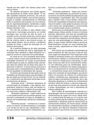 M
SIN
M
SINPEEM
SINPE
SINPEEM
SINPEEM
SINPEEM
SI
SINPEEM
SINPEEM
SINPEEM
SINPEEM
SINP
SINPEEM
SINPEEM
SINPEEM
SINPEEM
SINPEEM
SINPE
NPEEM
SINPEEM
SINPEEM
SINPEEM
SINPEEM
SINPEEM
SINPEEM
SINPEEM
PEEM
SINPEEM
SINPEEM
SINPEEM
SINPEEM
SINPEEM
SINPEEM
SINPEEM
SINPEEM
M
SINPEEM
SINPEEM
SINPEEM
SINPEEM
SINPEEM
SINPEEM
SINPEEM
SINPEEM
SINPEEM
SINPE
EM
SINPEEM
SINPEEM
SINPEEM
SINPEEM
SINPEEM
SINPEEM
SINPEEM
SINPEEM
SINPEEM
SINPEEM
SINPEE
SINPEEM
SINPEEM
SINPEEM
SINPEEM
SINPEEM
SINPEEM
SINPEEM
SINPEEM
SINPEEM
SINPEEM
SINPEEM
SINPEE
M
SINPEEM
SINPEEM
SINPEEM
SINPEEM
SINPEEM
SINPEEM
SINPEEM
SINPEEM
SINPEEM
SINPEEM
SINPEEM
SINPEEM
SINPEEM
SINPEEM
SIN
SINPEEM
SINPEEM
SINPEEM
SINPEEM
SINPEEM
SINPEEM
SINPEEM
SINPEEM
SINPEEM
SINPEEM
SINPEEM
SINPEEM
SINPEEM
SINPEEM
PEEM
SINPEEM
SINPEEM
SINPEEM
SINPEEM
SINPEEM
SINPEEM
SINPEEM
SINPEEM
SINPEEM
SINPEEM
SINPEEM
SINPEEM
SINPEEM
SINP
SINPEEM
SINPEEM
SINPEEM
SINPEEM
SINPEEM
SINPEEM
SINPEEM
SINPEEM
SINPEEM
SINPEEM
SINPEEM
SINPEEM
SINPEEM
SIN
SINPEEM
SINPEEM
SINPEEM
SINPEEM
SINPEEM
SINPEEM
SINPEEM
SINPEEM
SINPEEM
SINPEEM
SINPEEM
SINPEEM
SINPEEM
SINPEEM
SINPEEM
SINPEEM
SINPEEM
SINPEEM
SINPEEM
SINPEEM
SINPEEM
SINPEEM
SINPEEM
SINPEEM
SINPEEM
SINPEEM
SINPEEM
SINPEEM
SINPEEM
SINPEEM
SINPEEM
SINPEEM
SINPEEM
SINPEEM
SINPEEM
M
SINPEEM
SINPEEM
SINPEEM
SINPEEM
SINPEEM
SINPEEM
SINPEEM
SINPEEM
SINPEEM
SINPEEM
SINPEEM
SINPEEM
SINPEEM
SINPEEM
SINPEEM
SINPEEM
SINPEEM
PEEM
SINPEEM
SINPEEM
SINPEEM
SINPEEM
SINPEEM
SINPEEM
SINPEEM
SINPEEM
SINPEEM
SINPEEM
SINPEEM
SINPE
PEEM
SINPEEM
SINPEEM
SINPEEM
SINP
SINPEEM
SINPEEM
SINPEEM
INPEEM
SINPEE
EM
134 APOSTILA PEDAGÓGICA – CONCURSO 2012 – SINPEEM
impede que eles vejam com clareza outras variá-
veis do ensino.
Os sistemas educativos, sem dúvida alguma,
são reprodutores da ordem social vigente. “O mo-
delo capitalista imperante promoveu, sob uma dis-
tribuição de tarefas fordista, uma contínua especia-
lização no trabalho, desmembrando em diferentes
fases os processos de produção em uma atomiza-
ção de superespecializações, transferindo a lógica
parcializadora do âmbito produtivo para o próprio
sistema educativo” (47)
Por trás das tensões no falso debate entre
humanismo e tecnologia esconde-se um conflito
ideológico que, do ponto de vista do autor, é a
questão crucial: a função social que o ensino deve
cumprir. Os professores ficam perdidos na defini-
ção de critérios sobre o que ensinar porque, ao
longo desse debate, não se enfoca a verdadeira
questão de fundo: o papel da educação em um
sistema democrático.
Só é possível desligar-se da visão parcelada
do saber que acredita que toda a organização de
conteúdos deve obedecer a lógica disciplinar se o
papel do ensino for assumido com profundidade.
Ao situar-se em uma sociedade democrática,
a escola precisa revisar permanentemente as ne-
cessidades formativas em função da permanente
transformação às quais as relações estão submeti-
das. Mas isso implica não se deixar levar pelos re-
lativismos e niilismos. A escola precisa promover a
discussão sobre a necessidade de se obter liberda-
de com igualdade na distribuição das riquezas.
A primeira aproximação da discussão sobre as
finalidades da educação passa pela abordagem do
tipo de sujeito que se quer formar. Faz-se necessá-
rio o investimento nas diferentes dimensões de de-
senvolvimento da pessoa:
· Dimensão social - “participar ativamente da
transformação da sociedade, o que significa com-
preendê-la, avaliá-la e intervir nela, de maneira crí-
tica e responsável,com o objetivo de que seja cada
vez mais justa, solidária e democrática” (53)
· Dimensão interpessoal - “saber relacionar-se
e viver positivamente com as demais pessoas, coo-
perando e participando de todas as atividades hu-
manas com compreensão, tolerância e solidarieda-
de” (54)
· Dimensão pessoal - “conhecer-se e compre-
ender a si mesmo, às demais pessoas, à sociedade
e ao mundo em que se vive, capacitando o indiví-
duo para exercer responsável e criticamente a au-
tonomia, a cooperação, a criatividade e a liberdade”
(55)
· Dimensão profissional - “dispor dos conheci-
mentos e das habilidades que permitam às pesso-
as exercer uma tarefa profissional adequada às suas
necessidades e capacidades” (56). Uma educação
para o trabalho onde o ensino facilite o desenvolvi-
mento das capacidades profissionais das pessoas,
mas sem perder a visão global da pessoa como ser
crítico diante das desigualdades e comprometido
com a transformação social e econômica.
Educar para a complexidade é uma das neces-
sidades atuais. Nesse sentido, homens e mulheres
precisam desenvolver uma série de competências
numa relação com o saber que extrapole os proble-
mas internos e específicos das disciplinas. Deve-se
optar por uma aprendizagem por problemas, com-
plexa, na qual o saber científico esteja a serviço do
desenvolvimento humano em suas vertentes pes-
soais e sociais, capacitando-os a lidar com proble-
mas reais.
Num ensino que se entende a necessidade de
trazer problemas da vida real para a sala de aula,
qual o papel das disciplinas? Para responder a esta
questão é necessário acabar com a dicotomia entre
conhecimento cotidiano e conhecimento científico.
Se o ensino for voltado para a intervenção na reali-
dade, temos que falar de um conhecimento cotidia-
no com diferentes graus de cientificidade. Assim,
as disciplinas contribuem com saberes especializa-
dos no enriquecimento do conhecimento cotidiano.
“...o conhecimento escoar será constituído pela se-
leção dos conteúdos de aprendizagem que devem
intervir no processo de melhora do conhecimento
cotidiano. Conteúdos que, logicamente, serão pro-
vidos do saber culturalmente constituído, isto é, das
diferentes disciplinas ou matérias do conhecimento
científico” (62/3) No entanto, a estrutura fragmenta-
da que hoje está presente na escola não responde
a essas necessidades, por isso a importância do
enfoque globalizador.
Num modelo de aprendizagem entende-se a
aprendizagem como um processo de interação dos
conhecimentos do sujeito com novos. Nesse senti-
do, o conhecimento formado por um conjunto mais
ou menos estruturado de conteúdos conceituais, pro-
cedimentais e atitudinais pode ser denominado de
conhecimento cotidiano. Ao mesmo tempo, existem
os conhecimentos científicos, constituídos pela soma
dos saberes que diferente disciplinas tradicionais
proporcionam e que formam um conjunto organiza-
 