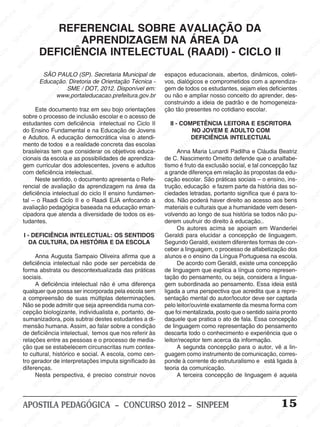 SINPEEM
SI
PEEM
SINPEEM
SINPEEM
NPEEM
SINPEEM
SINPEEM
SINPEEM
SINPEEM
SINPEEM
SINPEEM
SINPEEM
SINPEEM
SINPEEM
SINPEEM
SINPEEM
SINPEEM
SINPEEM
SINPEEM
SINPEEM
M
SINPEEM
SINPEEM
SINPEEM
SINPEEM
SINPEEM
SINPEEM
SINPEEM
SINPE
SINPEEM
SINPEEM
SINPEEM
SINPEEM
SINPEEM
SINPEEM
SINPEEM
SINPEEM
SINPEEM
SI
SINPEEM
SINPEEM
SINPEEM
SINPEEM
SINPEEM
SINPEEM
SINPEEM
SINPEEM
SINPEEM
SINPEEM
SIN
SINPEEM
SINPEEM
SINPEEM
SINPEEM
SINPEEM
SINPEEM
SINPEEM
SINPEEM
SINPEEM
SINPEEM
SINPEEM
EEM
SINPEEM
SINPEEM
SINPEEM
SINPEEM
SINPEEM
SINPEEM
SINPEEM
SINPEEM
SINPEEM
SINPEEM
SINPEEM
SINPEEM
PEEM
SINPEEM
SINPEEM
SINPEEM
SINPEEM
SINPEEM
SINPEEM
SINPEEM
SINPEEM
SINPEEM
SINPEEM
SINPEEM
SINPEEM
M
SINPEEM
SINPEEM
SINPEEM
SINPEEM
SINPEEM
SINPEEM
SINPEEM
SINPEEM
SINPEEM
SINPEEM
SINPEEM
SINPEEM
SINPEEM
SINPEEM
EM
SINPEEM
SINPEEM
SINPEEM
SINPEEM
SINPEEM
SINPEEM
SINPEEM
SINPEEM
SINPEEM
SINPEEM
SINPEEM
SINPEEM
SINPEEM
SINPEE
M
SINPEEM
SINPEEM
SINPEEM
SINPEEM
SINPEEM
SINPEEM
SINPEEM
SINPEEM
SINPEEM
SINPEEM
SINPEEM
SINPEEM
SINPEEM
PEEM
SINPEEM
SINPEEM
SINPEEM
SINPEEM
SINPEEM
SINPEEM
SINPEEM
SINPEEM
SINPEEM
SINPEEM
SINPEEM
SINPEEM
SINPEEM
M
SINPEEM
SINPEEM
SINPEEM
SINPEEM
SINPEEM
SINPEEM
SINPEEM
SINPEEM
SINPEEM
SINPEEM
SINPEEM
S
PEEM
SINPEEM
SINPEEM
SINPEEM
SINPEEM
SINPEEM
SINPEEM
SINPEEM
SINPEEM
SINPEEM
SINP
EEM
SINPEEM
SINPEEM
SINPEEM
SINPEEM
SINPEEM
SINPEEM
SINPEEM
SINPEEM
SIN
SINPEEM
SINPEEM
SINPEEM
SINPEEM
SINPEEM
SINPEEM
SINPEEM
SINPEEM
SINPEEM
SINPEEM
SINPEEM
SINPEEM
SINPEEM
SIN
SINPEEM
SINPEEM
SINPEEM
SINPEEM
SINPEEM
M
SINPEEM
SINPEEM
SINPEEM
S
SINPEEM
SINPEEM
SINPEEAPOSTILA PEDAGÓGICA – CONCURSO 2012 – SINPEEM 15
REFERENCIAL SOBRE AVALIAÇÃO DA
APRENDIZAGEM NA ÁREA DA
DEFICIÊNCIA INTELECTUAL (RAADI) - CICLO II
SÃO PAULO (SP). Secretaria Municipal de
Educação. Diretoria de Orientação Técnica -
SME / DOT, 2012. Disponível em:
www,portaleducacao.prefeitura.gov.br
Este documento traz em seu bojo orientações
sobre o processo de inclusão escolar e o acesso de
estudantes com deficiência intelectual no Ciclo II
do Ensino Fundamental e na Educação de Jovens
e Adultos. A educação democrática visa o atendi-
mento de todos e a realidade concreta das escolas
brasileiras tem que considerar os objetivos educa-
cionais da escola e as possibilidades de aprendiza-
gem curricular dos adolescentes, jovens e adultos
com deficiência intelectual.
Neste sentido, o documento apresenta o Refe-
rencial de avaliação da aprendizagem na área da
deficiência intelectual do ciclo II ensino fundamen-
tal – o Raadi Ciclo II e o Raadi EJA enfocando a
avaliação pedagógica baseada na educação eman-
cipadora que atenda a diversidade de todos os es-
tudantes.
I - DEFICIÊNCIA INTELECTUAL: OS SENTIDOS
DA CULTURA, DA HISTÓRIA E DA ESCOLA
Anna Augusta Sampaio Oliveira afirma que a
deficiência intelectual não pode ser percebida de
forma abstrata ou descontextualizada das práticas
sociais.
A deficiência intelectual não é uma diferença
qualquer que possa ser incorporada pela escola sem
a compreensão de suas múltiplas determinações.
Não se pode admitir que seja apreendida numa con-
cepção biologizante, individualista e, portanto, de-
sumanizadora, pois subtrai destes estudantes a di-
mensão humana. Assim, ao falar sobre a condição
de deficiência intelectual, temos que nos referir às
relações entre as pessoas e o processo de media-
ção que se estabelecem circunscritas num contex-
to cultural, histórico e social. A escola, como cen-
tro gerador de interpretações imputa significado às
diferenças.
Nesta perspectiva, é preciso construir novos
espaços educacionais, abertos, dinâmicos, coleti-
vos, dialógicos e comprometidos com a aprendiza-
gem de todos os estudantes, sejam eles deficientes
ou não e ampliar nosso conceito do aprender, des-
construindo a ideia de padrão e de homogeneiza-
ção tão presentes no cotidiano escolar.
II - COMPETÊNCIA LEITORA E ESCRITORA
NO JOVEM E ADULTO COM
DEFICIÊNCIA INTELECTUAL
Anna Maria Lunardi Padilha e Cláudia Beatriz
de C. Nascimento Ometto defende que o analfabe-
tismo é fruto da exclusão social, e tal concepção faz
a grande diferença em relação às propostas da edu-
cação escolar. São práticas sociais – o ensino, ins-
trução, educação e fazem parte da história das so-
ciedades letradas, portanto significa que é para to-
dos. Não poderá haver direito ao acesso aos bens
materiais e culturais que a humanidade vem desen-
volvendo ao longo de sua história se todos não pu-
derem usufruir do direito à educação..
Os autores acima se apoiam em Wanderlei
Geraldi para elucidar a concepção de linguagem.
Segundo Geraldi, existem diferentes formas de con-
ceber a linguagem, o processo de alfabetização dos
alunos e o ensino da Língua Portuguesa na escola.
De acordo com Geraldi, existe uma concepção
de linguagem que explica a língua como represen-
tação do pensamento, ou seja, considera a lingua-
gem subordinada ao pensamento. Essa ideia está
ligada a uma perspectiva que acredita que a repre-
sentação mental do autor/locutor deve ser captada
pelo leitor/ouvinte exatamente da mesma forma com
que foi mentalizada, posto que o sentido sairia pronto
daquele que pratica o ato de fala. Essa concepção
de linguagem como representação do pensamento
descarta todo o conhecimento e experiência que o
leitor/receptor tem acerca da informação.
A segunda concepção para o autor, vê a lin-
guagem como instrumento de comunicação, corres-
ponde à corrente do estruturalismo e está ligada à
teoria da comunicação.
A terceira concepção de linguagem é aquela
 