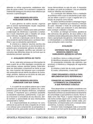 SINPEEM
SI
PEEM
SINPEEM
SINPEEM
NPEEM
SINPEEM
SINPEEM
SINPEEM
SINPEEM
SINPEEM
SINPEEM
SINPEEM
SINPEEM
SINPEEM
SINPEEM
SINPEEM
SINPEEM
SINPEEM
SINPEEM
SINPEEM
M
SINPEEM
SINPEEM
SINPEEM
SINPEEM
SINPEEM
SINPEEM
SINPEEM
SINPE
SINPEEM
SINPEEM
SINPEEM
SINPEEM
SINPEEM
SINPEEM
SINPEEM
SINPEEM
SINPEEM
SI
SINPEEM
SINPEEM
SINPEEM
SINPEEM
SINPEEM
SINPEEM
SINPEEM
SINPEEM
SINPEEM
SINPEEM
SIN
SINPEEM
SINPEEM
SINPEEM
SINPEEM
SINPEEM
SINPEEM
SINPEEM
SINPEEM
SINPEEM
SINPEEM
SINPEEM
EEM
SINPEEM
SINPEEM
SINPEEM
SINPEEM
SINPEEM
SINPEEM
SINPEEM
SINPEEM
SINPEEM
SINPEEM
SINPEEM
SINPEEM
PEEM
SINPEEM
SINPEEM
SINPEEM
SINPEEM
SINPEEM
SINPEEM
SINPEEM
SINPEEM
SINPEEM
SINPEEM
SINPEEM
SINPEEM
M
SINPEEM
SINPEEM
SINPEEM
SINPEEM
SINPEEM
SINPEEM
SINPEEM
SINPEEM
SINPEEM
SINPEEM
SINPEEM
SINPEEM
SINPEEM
SINPEEM
EM
SINPEEM
SINPEEM
SINPEEM
SINPEEM
SINPEEM
SINPEEM
SINPEEM
SINPEEM
SINPEEM
SINPEEM
SINPEEM
SINPEEM
SINPEEM
SINPEE
M
SINPEEM
SINPEEM
SINPEEM
SINPEEM
SINPEEM
SINPEEM
SINPEEM
SINPEEM
SINPEEM
SINPEEM
SINPEEM
SINPEEM
SINPEEM
PEEM
SINPEEM
SINPEEM
SINPEEM
SINPEEM
SINPEEM
SINPEEM
SINPEEM
SINPEEM
SINPEEM
SINPEEM
SINPEEM
SINPEEM
SINPEEM
M
SINPEEM
SINPEEM
SINPEEM
SINPEEM
SINPEEM
SINPEEM
SINPEEM
SINPEEM
SINPEEM
SINPEEM
SINPEEM
S
PEEM
SINPEEM
SINPEEM
SINPEEM
SINPEEM
SINPEEM
SINPEEM
SINPEEM
SINPEEM
SINPEEM
SINP
EEM
SINPEEM
SINPEEM
SINPEEM
SINPEEM
SINPEEM
SINPEEM
SINPEEM
SINPEEM
SIN
SINPEEM
SINPEEM
SINPEEM
SINPEEM
SINPEEM
SINPEEM
SINPEEM
SINPEEM
SINPEEM
SINPEEM
SINPEEM
SINPEEM
SINPEEM
SIN
SINPEEM
SINPEEM
SINPEEM
SINPEEM
SINPEEM
M
SINPEEM
SINPEEM
SINPEEM
S
SINPEEM
SINPEEM
SINPEEAPOSTILA PEDAGÓGICA – CONCURSO 2012 – SINPEEM 31
defender ou refutar argumentos, estabelecer rela-
ções de causa e efeito. Ler e escrever a respeito do
material lido assegura uma leitura mais reflexiva que
favorece a aprendizagem.
COMO DESENVOLVER ESTA
HABILIDADE COM SUA TURMA
1. para gêneros da esfera escolar, organize
com os alunos representações visuais: esquemas
gráficos, mapas conceituais;
2. use gráficos e tabelas pois estes permitem
a elaboração de inferências e aprender a analisá-
los é muito importante para o trabalho em áreas
como Ciências, Geografia e Matemática;
3. estimule a reprodução oral do texto, pois é
uma excelente oportunidade para o professor iden-
tificar o que os estudantes aprenderam;
4. ensine-os a elaborar resumos escritos dos
textos. A escrita de resumos é uma ferramenta im-
portante para compreender gêneros da esfera es-
colar ou de divulgação científica que veiculam os
conceitos das diferentes áreas do currículo que os
estudantes precisam aprender.
4 - AVALIAÇÃO CRÍTICA DO TEXTO
Ao ler, cada leitor processa as informações do
texto a partir de um filtro ideológico constituído por
suas crenças, valores, opiniões, gostos. Cada leitor
deve ser estimulado a posicionar-se frente ao que
leu, mas é preciso não esquecer que a compreen-
são pressupõe escuta atenta da palavra do outros,
exige, portanto, deslocar-se do ponto de vista pes-
soal para ir ao encontro do outro.
COMO DESENVOLVER ESTA
HABILIDADE COM SUA TURMA
1. é a partir de sua própria palavra que o leitor
processa sua compreensão da palavra dou outro,
portanto a partir de relações dinâmicas, complexas
e tensas. É importante que o professor possibilite
ao estudante expressar, publicamente, o que pen-
sa e favorecer a consciência de seu discurso, dan-
do também a oportunidade de seus interlocutores
compreendê-lo melhor;
2. é responsabilidade do professor ter cons-
ciência do seu ponto de vista a respeito de um texto
e se esforçar para compreender as perspectivas e
valores da turma, para poder construir situações de
trocas democráticas na sala de aula. A imposição
de idéias, por parte do professor, cria um ambiente
hostil às reflexões dos estudantes;
3. a condução dos debates inclui a mediação
do professor entre o que os estudantes já são capa-
zes de refletir e opinar e o que o regente tem a in-
tenção de propiciar como estudo;
4. textos científicos tendem a empregar lingua-
gem objetiva e impessoal que mascara a intenção
do autor. Desvelar o modo de construção desses
textos e o efeito que produzem é uma alternativa
para começar a debater a respeito;
5. O leitor, ao interagir com textos, apodera-se
das estruturas dos gêneros, de seus estilos e dos
contextos sociais adequados para utilizá-los. Quanto
maior a apropriação dos gêneros, mais transparece
a individualidade e a criatividade do estudante em
suas produções orais e escritas.
AVALIAÇÃO
CRITÉRIOS PARA AVALIAR O
DESENVOLVIMENTO DAS
HABILIDADES DEPOIS DA LEITURA
1. identifica o tema e a idéia principal?
2. identifica e recupera as informações literais?
3. compreende conteúdos não explícitos, que
envolvem a inferência e integração de segmentos
do texto?
4. sintetiza o texto lido de modo coerente?
5. avalia, criticamente, o texto lido?
COMO ORGANIZAR A ESCOLA PARA
IMPLEMENTAR ESTE REFERENCIAL?
CONHECER AS CARACETRÍTICAS DO
LETRAMENTO DA COMUNIDADE
A QUE PERTENCE À ESCOLA
Para desenvolver um trabalho consistente com
a ampliação das competências leitora e escritora, é
importante conhecer as características do letramento
da comunidade a qual pertence à escola. Numa ci-
dade como São Paulo, é quase impossível quem
não tenha contato algum com a escrita, mas como
quantidade e qualidade desse contato estão, pro-
fundamente, correlacionadas com a inserção sócio-
econômica, é preciso conhecê-las.
Envolver nesta investigação toda a comunida-
de escolar é um bom ponto de partida, pois permiti-
 