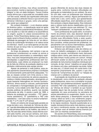 SINPEEM
SI
PEEM
SINPEEM
SINPEEM
NPEEM
SINPEEM
SINPEEM
SINPEEM
SINPEEM
SINPEEM
SINPEEM
SINPEEM
SINPEEM
SINPEEM
SINPEEM
SINPEEM
SINPEEM
SINPEEM
SINPEEM
SINPEEM
M
SINPEEM
SINPEEM
SINPEEM
SINPEEM
SINPEEM
SINPEEM
SINPEEM
SINPE
SINPEEM
SINPEEM
SINPEEM
SINPEEM
SINPEEM
SINPEEM
SINPEEM
SINPEEM
SINPEEM
SI
SINPEEM
SINPEEM
SINPEEM
SINPEEM
SINPEEM
SINPEEM
SINPEEM
SINPEEM
SINPEEM
SINPEEM
SIN
SINPEEM
SINPEEM
SINPEEM
SINPEEM
SINPEEM
SINPEEM
SINPEEM
SINPEEM
SINPEEM
SINPEEM
SINPEEM
EEM
SINPEEM
SINPEEM
SINPEEM
SINPEEM
SINPEEM
SINPEEM
SINPEEM
SINPEEM
SINPEEM
SINPEEM
SINPEEM
SINPEEM
PEEM
SINPEEM
SINPEEM
SINPEEM
SINPEEM
SINPEEM
SINPEEM
SINPEEM
SINPEEM
SINPEEM
SINPEEM
SINPEEM
SINPEEM
M
SINPEEM
SINPEEM
SINPEEM
SINPEEM
SINPEEM
SINPEEM
SINPEEM
SINPEEM
SINPEEM
SINPEEM
SINPEEM
SINPEEM
SINPEEM
SINPEEM
EM
SINPEEM
SINPEEM
SINPEEM
SINPEEM
SINPEEM
SINPEEM
SINPEEM
SINPEEM
SINPEEM
SINPEEM
SINPEEM
SINPEEM
SINPEEM
SINPEE
M
SINPEEM
SINPEEM
SINPEEM
SINPEEM
SINPEEM
SINPEEM
SINPEEM
SINPEEM
SINPEEM
SINPEEM
SINPEEM
SINPEEM
SINPEEM
PEEM
SINPEEM
SINPEEM
SINPEEM
SINPEEM
SINPEEM
SINPEEM
SINPEEM
SINPEEM
SINPEEM
SINPEEM
SINPEEM
SINPEEM
SINPEEM
M
SINPEEM
SINPEEM
SINPEEM
SINPEEM
SINPEEM
SINPEEM
SINPEEM
SINPEEM
SINPEEM
SINPEEM
SINPEEM
S
PEEM
SINPEEM
SINPEEM
SINPEEM
SINPEEM
SINPEEM
SINPEEM
SINPEEM
SINPEEM
SINPEEM
SINP
EEM
SINPEEM
SINPEEM
SINPEEM
SINPEEM
SINPEEM
SINPEEM
SINPEEM
SINPEEM
SIN
SINPEEM
SINPEEM
SINPEEM
SINPEEM
SINPEEM
SINPEEM
SINPEEM
SINPEEM
SINPEEM
SINPEEM
SINPEEM
SINPEEM
SINPEEM
SIN
SINPEEM
SINPEEM
SINPEEM
SINPEEM
SINPEEM
M
SINPEEM
SINPEEM
SINPEEM
S
SINPEEM
SINPEEM
SINPEEAPOSTILA PEDAGÓGICA – CONCURSO 2012 – SINPEEM 11
ideia biológica errônea, mas eficaz socialmente,
para construir, manter e reproduzir diferenças e pri-
vilégios” e não um dado biológico. Tereza Cristina
Araújo afirma que a raça pode ser concebida como
“um fato social, referido aos significados atribuídos
pelas pessoas a atributos físicos e que servem para
demarcar indivíduos e grupos, como uma percep-
ção social que categoriza”.
No contexto brasileiro – e em diversos países
da América Latina – a classificação racial se apóia
tanto na aparência (características fenotípicas, como
a cor da pele ou o tipo de cabelo) e na ascendência
ou origem, quanto no status socioeconômico da
pessoa. Fúlvia Rosemberg destaca que, a classifi-
cação racial no Brasil é fluida e variável, com a “pos-
sibilidade de passagem da ‘linha de cor’ em decor-
rência da combinação fenotípica e do status social
do indivíduo”. Assim, a cor seria apenas um dos ele-
mentos de que se lança mão na construção social
das relações raciais.
Ao longo da pesquisa, nem sempre o que as
professoras consideravam ao avaliar os alunos e
alunas traziam preconceitos ou estereótipos explí-
citos, mas sutis interpenetrações entre opiniões es-
tereotipadas e julgamentos profissionais bem fun-
damentados, cujos efeitos se ampliavam na medi-
da da falta de critérios de avaliação objetivos e ex-
plicitados coletivamente pela equipe escolar.
Apesar de pertencer à rede pública, essa es-
cola apresenta características próprias e condições
de funcionamento particularmente adequadas. To-
das as classes contam com trinta alunos e mes-
clam crianças provenientes de setores populares,
médios e médios intelectualizados, abrangendo um
grupo bastante heterogêneo em termos socioeco-
nômicos, étnico-raciais e culturais, particularmente
se comparada à homogeneidade que em geral se
encontra, numa cidade como São Paulo, tanto nas
escolas públicas de periferia, quanto nas escolas
particulares de elite. A escola a partir de 1999, o
sistema de avaliação por conceitos – “PS” (plena-
mente satisfatório), “S” (satisfatório) e “NS” (não
satisfatório) – com dois ciclos no ensino fundamen-
tal (de 1ª a 4ª e de 5ª a 8ª séries).
Existe um sistema de recuperação paralela ao
longo de todo o ano, chamado de “oficinas de refor-
ço”, quesãooferecidaspelaprópriaprofessoradeclas-
se nas primeiras séries ou da matéria, nas séries fi-
nais. No caso das séries iniciais, essas oficinas ocor-
riam pela manhã, uma vez por semana, com dura-
ção de duas horas e meia. Célia e Laís atendiam a
grupos diferentes de alunos das duas classes de
quarta série, conforme tivessem dificuldades em
português ou matemática (ou em ambas). De acor-
do com elas, eram as professoras que indicavam
os alunos para o reforço. Alguns permaneciam du-
rante todo o ano, como outros, que apresentavam
dificuldades específicas, eram atendidos por perío-
dos variáveis e depois dispensados. Elas indicavam
para o reforço tanto alunos classificados com con-
ceito “NS”, quantos alunos que obtinham “S”, mas
“estavam cambaleando”, na expressão de Célia.
Como professoras de quarta série, no encerra-
mento do primeiro ciclo, elas deveriam decidir se
algum aluno seria reprovado, e comentaram em en-
trevista suas dificuldades frente a esse quadro.
Embora Laís revelasse mais dúvidas quanto ao uso
dos conceitos, ambas pareciam ter problemas, es-
pecialmente com os alunos intermediários, aqueles
que deveriam ser classificados como “S”.
Embora Laís afirmasse a falta de critérios co-
muns de trabalho pedagógico e de avaliação no
conjunto da escola, reivindicando maior discussão
coletiva sobre o tema, pelo menos seu discurso e o
de Célia tinham muitos pontos em comum. Ambas
afirmavam avaliar os alunos a partir de uma multi-
plicidade de instrumentos (trabalhos individuais sem
consulta, do tipo “prova”, trabalhos em grupo feitos
em classe e em casa, participação nas aulas, lições
de casa etc.). E diziam levar em conta tanto o de-
sempenho propriamente dito, quanto o que cha-
mavam de “compromisso do aluno” ou “relação da
criança com o cotidiano da escola”.
A percepção da importância do comportamen-
to disciplinado, como critério de avaliação utilizado
pelas professoras, levou-nos a considerar no grupo
de crianças “com problemas escolares” aquelas com
conceitos “NS” (não satisfatório), as indicadas para
as “oficinas de reforço” e também as que haviam
recebido algum tipo de punição formal, conforme
registrado em seus prontuários na secretaria da
escola (advertência ou suspensão). Assim, no con-
texto dessa pesquisa, o desempenho escolar da
criança refere-se tanto a seu rendimento propria-
mente acadêmico quanto a seu comportamento fren-
te às regras escolares. Quando questionada se si-
tuação socioeconômica seria mais decisiva a que a
cor para o rendimento escolar, ela respondeu que
sim, “porque você vê também alunos brancos po-
bres com as mesmas características”.
De acordo com Rosemberg, essa concepção é
herdeira das análises desenvolvidas nos anos 1950
 