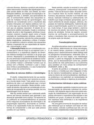 M
SIN
M
SINPEEM
SINPE
SINPEEM
SINPEEM
SINPEEM
SI
SINPEEM
SINPEEM
SINPEEM
SINPEEM
SINP
SINPEEM
SINPEEM
SINPEEM
SINPEEM
SINPEEM
SINPE
NPEEM
SINPEEM
SINPEEM
SINPEEM
SINPEEM
SINPEEM
SINPEEM
SINPEEM
PEEM
SINPEEM
SINPEEM
SINPEEM
SINPEEM
SINPEEM
SINPEEM
SINPEEM
SINPEEM
M
SINPEEM
SINPEEM
SINPEEM
SINPEEM
SINPEEM
SINPEEM
SINPEEM
SINPEEM
SINPEEM
SINPE
EM
SINPEEM
SINPEEM
SINPEEM
SINPEEM
SINPEEM
SINPEEM
SINPEEM
SINPEEM
SINPEEM
SINPEEM
SINPEE
SINPEEM
SINPEEM
SINPEEM
SINPEEM
SINPEEM
SINPEEM
SINPEEM
SINPEEM
SINPEEM
SINPEEM
SINPEEM
SINPEE
M
SINPEEM
SINPEEM
SINPEEM
SINPEEM
SINPEEM
SINPEEM
SINPEEM
SINPEEM
SINPEEM
SINPEEM
SINPEEM
SINPEEM
SINPEEM
SINPEEM
SIN
SINPEEM
SINPEEM
SINPEEM
SINPEEM
SINPEEM
SINPEEM
SINPEEM
SINPEEM
SINPEEM
SINPEEM
SINPEEM
SINPEEM
SINPEEM
SINPEEM
PEEM
SINPEEM
SINPEEM
SINPEEM
SINPEEM
SINPEEM
SINPEEM
SINPEEM
SINPEEM
SINPEEM
SINPEEM
SINPEEM
SINPEEM
SINPEEM
SINP
SINPEEM
SINPEEM
SINPEEM
SINPEEM
SINPEEM
SINPEEM
SINPEEM
SINPEEM
SINPEEM
SINPEEM
SINPEEM
SINPEEM
SINPEEM
SIN
SINPEEM
SINPEEM
SINPEEM
SINPEEM
SINPEEM
SINPEEM
SINPEEM
SINPEEM
SINPEEM
SINPEEM
SINPEEM
SINPEEM
SINPEEM
SINPEEM
SINPEEM
SINPEEM
SINPEEM
SINPEEM
SINPEEM
SINPEEM
SINPEEM
SINPEEM
SINPEEM
SINPEEM
SINPEEM
SINPEEM
SINPEEM
SINPEEM
SINPEEM
SINPEEM
SINPEEM
SINPEEM
SINPEEM
SINPEEM
SINPEEM
M
SINPEEM
SINPEEM
SINPEEM
SINPEEM
SINPEEM
SINPEEM
SINPEEM
SINPEEM
SINPEEM
SINPEEM
SINPEEM
SINPEEM
SINPEEM
SINPEEM
SINPEEM
SINPEEM
SINPEEM
PEEM
SINPEEM
SINPEEM
SINPEEM
SINPEEM
SINPEEM
SINPEEM
SINPEEM
SINPEEM
SINPEEM
SINPEEM
SINPEEM
SINPE
PEEM
SINPEEM
SINPEEM
SINPEEM
SINP
SINPEEM
SINPEEM
SINPEEM
INPEEM
SINPEE
EM
40 APOSTILA PEDAGÓGICA – CONCURSO 2012 – SINPEEM
culturais diversas. Apreciar e produzir arte implica o
saber relacionado à variação das significações e fun-
ções sociais dados às artes, aos artistas, às mani-
festações estéticas, aos espaços de exposição e di-
vulgação de artes, e, também, aos apreciadores de
arte. O conhecimento estético dos educandos re-
sulta de múltiplas formas de aprendizagem, não
podendo ser considerado como o resultando das
simples interações com objetos estéticos nem vis-
to como algo que resulta de tendências “naturais”
com que as pessoas nasceriam. O estudo do co-
nhecimento estético (produção, fruição e contextua-
lização da arte) e das linguagens artísticas (visual,
musical, corporal e teatral), assim como a fruição
orientada de manifestações artísticas, amplia o re-
pertório dos educandos, abrindo-lhe outras possibili-
dades imaginativas, sensoriais e críticas. A amplia-
ção do repertório cultural e artístico dos educandos
implica a expansão de sua capacidade de expres-
são, comunicação e ação.
A Educação Física leva em consideração mui-
to mais que o culto ao corpo ou ao esporte e sim, o
conhecimento e a experiência objetiva da dimen-
são histórico-biológica do indivíduo e do grupo que
convive. Representa a possibilidade de realização
de uma dimensão fundamental da existência huma-
na: exatamente aquela que na materialidade física
nos constitui realizar a dimensão humana que se
produz com a História. Conhecer e usar o corpo,
seus limites e possibilidades, é o eixo fundamental
deste campo de conhecimento.
Questões de natureza didática e metodológica
O adulto, independentemente de sua escola-
ridade, não é uma criança nem raciocina ou anali-
sa o mundo deste modo. Todo adulto traz uma ex-
periência de vida e um aprendizado que o tornam
um igual perante o educador. Neste sentido, a edu-
cação de adultos não pode ser considerada um pro-
cesso de recuperação de um tempo perdido, de uma
aprendizagem fora da época.
Não faz sentido pensar que o educando adulto
retorna aos bancos escolares para aprender o que
deveria ter aprendido como criança. Tal raciocínio só
se justificaria se compreendêssemos as pessoas
como máquinas acumuladoras de informação e de
programação específica, divorciando os conheci-
mentos e as capacidades frutos da vivência e das
formas de compreender a vida que cada pessoa
constitui em sua história.
Neste sentido, estudar (e ensinar) é uma ação
reflexiva, pressupondo compromisso dos partici-
pantes. Trata-se de buscar saber, de poder conhe-
cer e explicar fatos do mundo material, da vida
humana, das pessoas. Estudar é um trabalho inte-
lectual, realizado individual ou coletivamente. Um
trabalho que exige condições apropriadas, que in-
cluem ambiente de estudo (espaço, silêncio), dis-
posição de materiais (bibliografia, material de pes-
quisa e experimentação, quanto for o caso) e tem-
po, muito tempo. E que exige também o domínio
de recursos de estudo, tais como fazer hipóteses,
planos de atividade, formas de registro, procedi-
mentos de verificação e acompanhamento de
ações e resultados (tais recursos são aprendidos
na própria ação de estudar).
Transdisciplinaridade
As ações educativas visam a apreender o avan-
ço da ciência, determinante de novas tecnologias,
e, ao mesmo tempo, promover a crítica social. O
espaço para o desenvolvimento deste diálogo está
na perspectiva transdisciplinar, entendida como “a
construção de um novo objeto, com metodologia
peculiar, a partir da integração de diferentes disci-
plinas, que se descaracterizam como tais, perdem
seus pontos de vista particulares e sua autonomia
para constituir um novo campo de conhecimento”
(KUENZER, 2000. p. 86).
O ponto de partida é a indagação de um fato
de mundo e, à medida que esta indagação é trata-
da de maneira transdisciplinar (porque não se re-
solve no interior de nenhuma disciplina), identificam-
se problemas e se explicitam as necessidades de
conhecimentos práticos e objetivos já produzidos.
Conhecimentos individuais e ações coletivas
Na sociedade capitalista moderna ocorre a so-
brevalorização da dimensão individual do conhe-
cimento, não obstante alguns discursos sobre edu-
cação de trabalhadores e de organização de em-
presas afirmarem a importância das equipes e dos
trabalhos em grupo. A palavra de ordem que me-
lhor expressa essa dimensão é a da importância
da competitividade.
Há uma gama enorme de situações de realiza-
ção intelectual que se realizam com base em rela-
ções sociais, culturais e políticas que são, em sua
historicidade, estabelecidas independentemente das
 