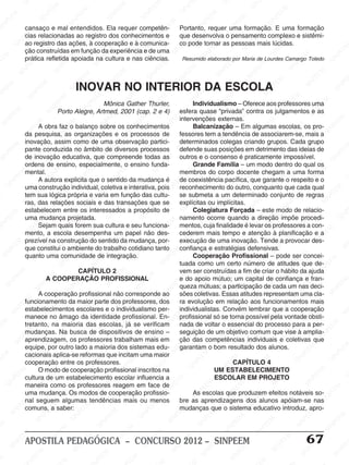 SINPEEM
SI
PEEM
SINPEEM
SINPEEM
NPEEM
SINPEEM
SINPEEM
SINPEEM
SINPEEM
SINPEEM
SINPEEM
SINPEEM
SINPEEM
SINPEEM
SINPEEM
SINPEEM
SINPEEM
SINPEEM
SINPEEM
SINPEEM
M
SINPEEM
SINPEEM
SINPEEM
SINPEEM
SINPEEM
SINPEEM
SINPEEM
SINPE
SINPEEM
SINPEEM
SINPEEM
SINPEEM
SINPEEM
SINPEEM
SINPEEM
SINPEEM
SINPEEM
SI
SINPEEM
SINPEEM
SINPEEM
SINPEEM
SINPEEM
SINPEEM
SINPEEM
SINPEEM
SINPEEM
SINPEEM
SIN
SINPEEM
SINPEEM
SINPEEM
SINPEEM
SINPEEM
SINPEEM
SINPEEM
SINPEEM
SINPEEM
SINPEEM
SINPEEM
EEM
SINPEEM
SINPEEM
SINPEEM
SINPEEM
SINPEEM
SINPEEM
SINPEEM
SINPEEM
SINPEEM
SINPEEM
SINPEEM
SINPEEM
PEEM
SINPEEM
SINPEEM
SINPEEM
SINPEEM
SINPEEM
SINPEEM
SINPEEM
SINPEEM
SINPEEM
SINPEEM
SINPEEM
SINPEEM
M
SINPEEM
SINPEEM
SINPEEM
SINPEEM
SINPEEM
SINPEEM
SINPEEM
SINPEEM
SINPEEM
SINPEEM
SINPEEM
SINPEEM
SINPEEM
SINPEEM
EM
SINPEEM
SINPEEM
SINPEEM
SINPEEM
SINPEEM
SINPEEM
SINPEEM
SINPEEM
SINPEEM
SINPEEM
SINPEEM
SINPEEM
SINPEEM
SINPEE
M
SINPEEM
SINPEEM
SINPEEM
SINPEEM
SINPEEM
SINPEEM
SINPEEM
SINPEEM
SINPEEM
SINPEEM
SINPEEM
SINPEEM
SINPEEM
PEEM
SINPEEM
SINPEEM
SINPEEM
SINPEEM
SINPEEM
SINPEEM
SINPEEM
SINPEEM
SINPEEM
SINPEEM
SINPEEM
SINPEEM
SINPEEM
M
SINPEEM
SINPEEM
SINPEEM
SINPEEM
SINPEEM
SINPEEM
SINPEEM
SINPEEM
SINPEEM
SINPEEM
SINPEEM
S
PEEM
SINPEEM
SINPEEM
SINPEEM
SINPEEM
SINPEEM
SINPEEM
SINPEEM
SINPEEM
SINPEEM
SINP
EEM
SINPEEM
SINPEEM
SINPEEM
SINPEEM
SINPEEM
SINPEEM
SINPEEM
SINPEEM
SIN
SINPEEM
SINPEEM
SINPEEM
SINPEEM
SINPEEM
SINPEEM
SINPEEM
SINPEEM
SINPEEM
SINPEEM
SINPEEM
SINPEEM
SINPEEM
SIN
SINPEEM
SINPEEM
SINPEEM
SINPEEM
SINPEEM
M
SINPEEM
SINPEEM
SINPEEM
S
SINPEEM
SINPEEM
SINPEEAPOSTILA PEDAGÓGICA – CONCURSO 2012 – SINPEEM 67
cansaço e mal entendidos. Ela requer competên-
cias relacionadas ao registro dos conhecimentos e
ao registro das ações, à cooperação e à comunica-
ção construídas em função da experiência e de uma
prática refletida apoiada na cultura e nas ciências.
Portanto, requer uma formação. E uma formação
que desenvolva o pensamento complexo e sistêmi-
co pode tornar as pessoas mais lúcidas.
Resumido elaborado por Maria de Lourdes Camargo Toledo
INOVAR NO INTERIOR DA ESCOLA
A obra faz o balanço sobre os conhecimentos
da pesquisa, as organizações e os processos de
inovação, assim como de uma observação partici-
pante conduzida no âmbito de diversos processos
de inovação educativa, que compreende todas as
ordens de ensino, especialmente, o ensino funda-
mental.
A autora explicita que o sentido da mudança é
uma construção individual, coletiva e interativa, pois
tem sua lógica própria e varia em função das cultu-
ras, das relações sociais e das transações que se
estabelecem entre os interessados a propósito de
uma mudança projetada.
Sejam quais forem sua cultura e seu funciona-
mento, a escola desempenha um papel não des-
prezível na construção do sentido da mudança, por-
que constitui o ambiente do trabalho cotidiano tanto
quanto uma comunidade de integração.
CAPÍTULO 2
A COOPERAÇÃO PROFISSIONAL
A cooperação profissional não corresponde ao
funcionamento da maior parte dos professores, dos
estabelecimentos escolares e o individualismo per-
manece no âmago da identidade profissional. En-
tretanto, na maioria das escolas, já se verificam
mudanças. Na busca de dispositivos de ensino –
aprendizagem, os professores trabalham mais em
equipe, por outro lado a maioria dos sistemas edu-
cacionais aplica-se reformas que incitam uma maior
cooperação entre os professores.
O modo de cooperação profissional inscritos na
cultura de um estabelecimento escolar influencia a
maneira como os professores reagem em face de
uma mudança. Os modos de cooperação profissio-
nal seguem algumas tendências mais ou menos
comuns, a saber:
Individualismo – Oferece aos professores uma
esfera quase “privada” contra os julgamentos e as
intervenções externas.
Balcanização – Em algumas escolas, os pro-
fessores tem a tendência de associarem-se, mais a
determinados colegas criando grupos. Cada grupo
defende suas posições em detrimento das ideias de
outros e o consenso é praticamente impossível.
Grande Família – um modo dentro do qual os
membros do corpo docente chegam a uma forma
de coexistência pacífica, que garante o respeito e o
reconhecimento do outro, conquanto que cada qual
se submeta a um determinado conjunto de regras
explícitas ou implícitas.
Colegiatura Forçada – este modo de relacio-
namento ocorre quando a direção impõe procedi-
mentos, cuja finalidade é levar os professores a con-
cederem mais tempo e atenção à planificação e a
execução de uma inovação. Tende a provocar des-
confiança e estratégias defensivas.
Cooperação Profissional – pode ser concei-
tuada como um certo número de atitudes que de-
vem ser construídas a fim de criar o hábito da ajuda
e do apoio mútuo; um capital de confiança e fran-
queza mútuas; a participação de cada um nas deci-
sões coletivas. Essas atitudes representam uma cla-
ra evolução em relação aos funcionamentos mais
individualistas. Convém lembrar que a cooperação
profissional só se torna possível pela vontade obsti-
nada de voltar o essencial do processo para a per-
seguição de um objetivo comum que vise à amplia-
ção das competências individuais e coletivas que
garantam o bom resultado dos alunos.
CAPÍTULO 4
UM ESTABELECIMENTO
ESCOLAR EM PROJETO
As escolas que produzem efeitos notáveis so-
bre as aprendizagens dos alunos apóiam-se nas
mudanças que o sistema educativo introduz, apro-
Mônica Gather Thurler,
Porto Alegre, Artmed, 2001 (cap. 2 e 4)
 