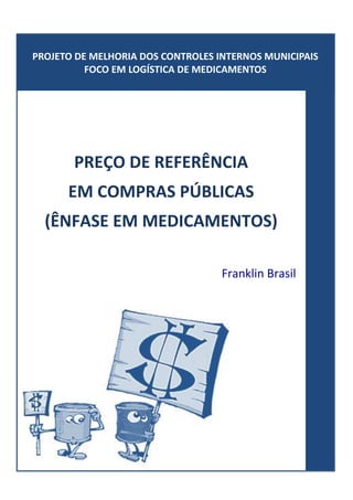 PREÇO DE REFERÊNCIA
EM COMPRAS PÚBLICAS
(ÊNFASE EM MEDICAMENTOS)
Franklin Brasil
PROJETO DE MELHORIA DOS CONTROLES INTERNOS MUNICIPAIS
FOCO EM LOGÍSTICA DE MEDICAMENTOS
 