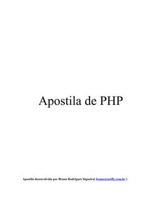 Apostila de PHP




Apostila desenvolvida por Bruno Rodrigues Siqueira( bruno@netfly.com.br )
 