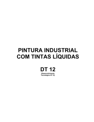 PINTURA INDUSTRIAL
COM TINTAS LÍQUIDAS
DT 12(Desenvolvimento
Tecnológico Nº 12)
 
