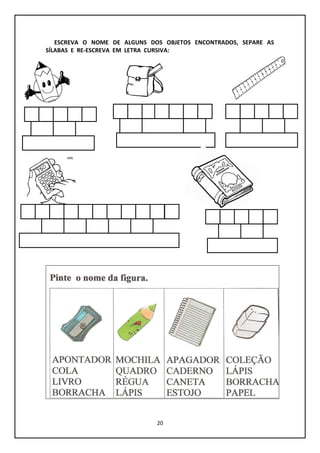 20
ESCREVA O NOME DE ALGUNS DOS OBJETOS ENCONTRADOS, SEPARE AS
SÍLABAS E RE-ESCREVA EM LETRA CURSIVA:
 