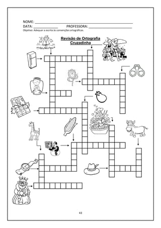 43
NOME: ____________________________________________________
DATA: _____________ PROFESSORA: _______________________
Objetivo: Adequar a escrita às convenções ortográficas.
Revisão de Ortografia
Cruzadinha
 