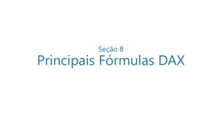 Seção 8
Principais Fórmulas DAX
 