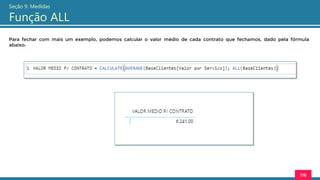 116
Seção 9: Medidas
Função ALL
Para fechar com mais um exemplo, podemos calcular o valor médio de cada contrato que fechamos, dado pela fórmula
abaixo:
 