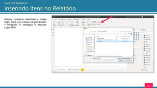 121
Seção 10: Relatórios
Inserindo Itens no Relatório
Vamos começar inserindo a nossa
logo. Para isso, clique na guia Inserir
> Imagem, e carregue o arquivo
Logo.PNG
 