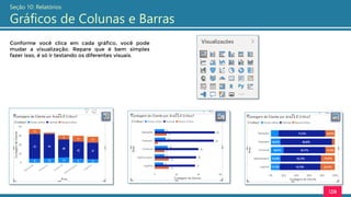 128
Seção 10: Relatórios
Gráficos de Colunas e Barras
Conforme você clica em cada gráfico, você pode
mudar a visualização. Repare que é bem simples
fazer isso, é só ir testando os diferentes visuais.
 