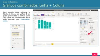 140
Seção 10: Relatórios
Gráficos combinados: Linha + Coluna
Você também pode adicionar o
Rótulo de Dados ao gráfico. E se
quiser personalizar o Rótulo para
cada uma das informações, você
pode procurar por Personalizar
séries.
 