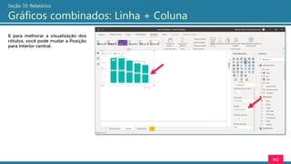 142
Seção 10: Relatórios
Gráficos combinados: Linha + Coluna
E para melhorar a visualização dos
rótulos, você pode mudar a Posição
para Interior central.
 