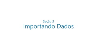 Seção 3
Importando Dados
 