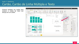 161
Seção 11: Relatórios
Cartão, Cartão de Linha Múltipla e Texto
Criamos também um cartão para
mostrar a média de Valor por
Serviço em um cartão.
 