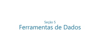Seção 5
Ferramentas de Dados
 