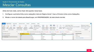 Antes de mais nada, vamos fazer dois ajustes nessa base:
1. Configurar a primeira linha como cabeçalho indo em Página Inicial > Usar a Primeira Linha como Cabeçalho.
2. Mudar o nome da tabela para BaseCargos, em PROPRIEDADES, do lado direito da tela.
51
Seção 5: Ferramentas de Dados
Mesclar Consultas
 