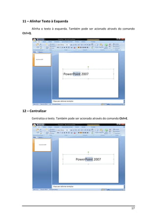 11 – Alinhar Texto à Esquerda
          Alinha o texto à esquerda. Também pode ser acionado através do comando
Ctrl+Q.




12 – Centralizar
          Centraliza o texto. Também pode ser acionado através do comando Ctrl+E.




                                                                                    17
 