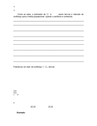 33
33
Como se sabe, o estimador de é , assim tem-se o intervalo de
confiança para a média populacional quando a variância é conhecida:
Fixando-se um nível de confiança 1 - ., tem-se:
/2
/2
1 -
x
-Z /2 Z /2
Exemplo:
 