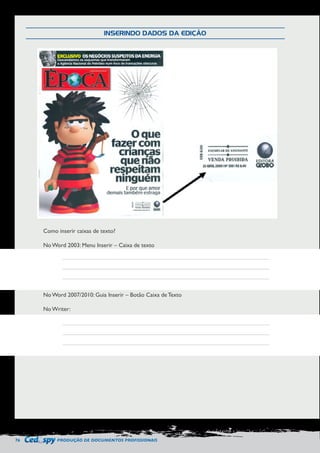76 PRODUÇÃO DE DOCUMENTOS PROFISSIONAIS 
Como inserir caixas de texto? 
No Word 2003: Menu Inserir – Caixa de texto 
No Word 2007/2010: Guia Inserir – Botão Caixa de Texto 
No Writer: 
INSERINDO DADOS DA EDIÇÃO 
 