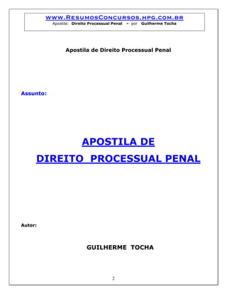 www.ResumosConcursos.hpg.com.br
Apostila: Direito Processual Penal – por Guilherme Tocha
Apostila de Direito Processual Penal
Assunto:
APOSTILA DE
DIREITO PROCESSUAL PENAL
Autor:
GUILHERME TOCHA
2
 