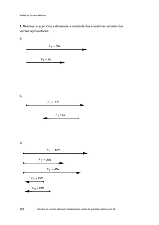 Análise de circuitos elétricos
Circuitos de corrente alternada: Representação vetorial de grandezas elétricas em CA152
3. Resolva os exercícios e determine a resultante das somatórias vetoriais dos
vetores apresentados:
a)
b)
c)
 