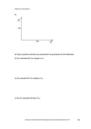 Análise de circuitos elétricos
Circuitos de corrente alternada: Representação vetorial de grandezas elétricas em CA 153
d)
4. Faça os gráficos vetoriais que representem as grandezas de CA defasadas:
a) CA2 adiantada 60o
em relação a CA1.
b) CA2 atrasada 90
o
em relação a CA1.
c) CA2 em oposição de fase a CA1.
 