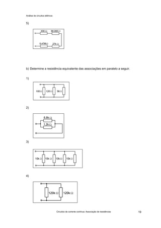 Análise de circuitos elétricos
Circuitos de corrente contínua: Associação de resistências 19
5)
b) Determine a resistência equivalente das associações em paralelo a seguir.
1)
2)
3)
4)
 
