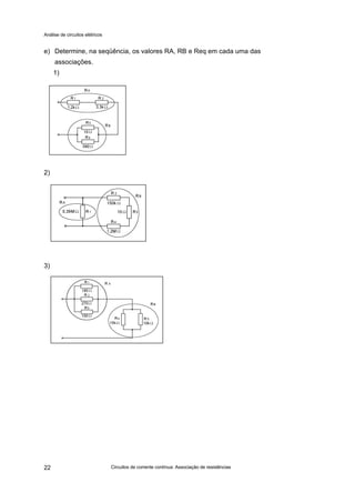 Análise de circuitos elétricos
Circuitos de corrente contínua: Associação de resistências22
e) Determine, na seqüência, os valores RA, RB e Req em cada uma das
associações.
1)
2)
3)
 