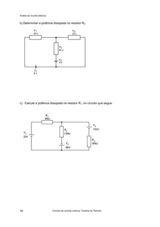 Análise de circuitos elétricos
Circuitos de corrente contínua: Teorema de Thévenin78
b) Determinar a potência dissipada no resistor R3.
c) Calcule a potência dissipada no resistor R1, no circuito que segue.
 