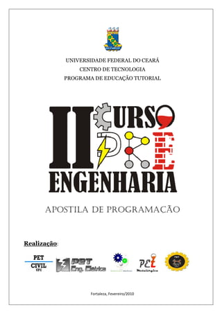 UNIVERSIDADE FEDERAL DO CEARÁ 
CENTRO DE TECNOLOGIA 
PROGRAMA DE EDUCAÇÃO TUTORIAL 
APOSTILA DE 
Realização: 
PROGRAMAÇÃO 
Fortaleza, Fevereiro/2010 
 