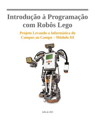 Introdução à Programação
     com Robôs Lego
   Projeto Levando a Informática do
    Campus ao Campo – Módulo III




               Julho de 2010
 