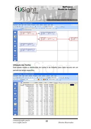 MsProject
                                                        Gestão de Projetos




Utilização das Tarefas
Esta tabela mostra a distribuição de custos e de trabalho para cada recurso em um
período de tempo específico.




contato@isight.com.br                   22
www.isight.com.br                                       Direitos Reservados
 