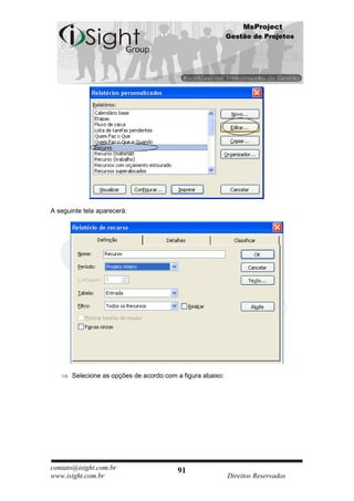 MsProject
                                                            Gestão de Projetos




A seguinte tela aparecerá:




       Selecione as opções de acordo com a figura abaixo:




contato@isight.com.br                    91
www.isight.com.br                                           Direitos Reservados
 