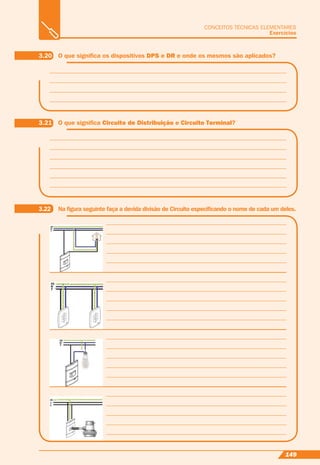149
CONCEITOS TÉCNICAS ELEMENTARES
Exercícios
3.20 O que signiﬁca os dispositivos DPS e DR e onde os mesmos são aplicados?
3.21 O que signiﬁca Circuito de Distribuição e Circuito Terminal?
3.22 Na ﬁgura seguinte faça a devida divisão de Circuito especiﬁcando o nome de cada um deles.
 