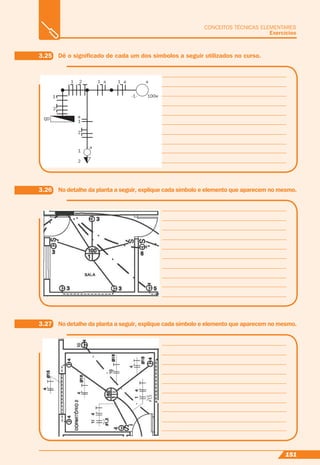 151
CONCEITOS TÉCNICAS ELEMENTARES
Exercícios
1
1
1
a
a
1
-1- 100w
a 1 a a2
2
2
QD
1
2
3.26 No detalhe da planta a seguir, explique cada símbolo e elemento que aparecem no mesmo.
3.25 Dê o signiﬁcado de cada um dos símbolos a seguir utilizados no curso.
3.27 No detalhe da planta a seguir, explique cada símbolo e elemento que aparecem no mesmo.
 