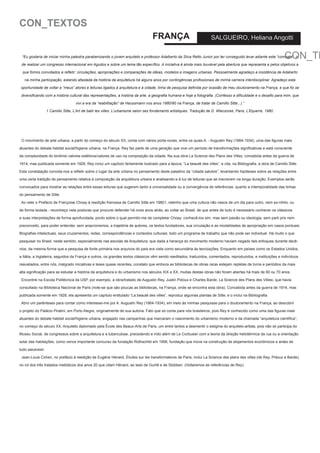 CON_TEXTOS

FRANÇA

SALGUEIRO, Heliana Angotti

CON_TE

“Eu gostaria de iniciar minha palestra parabenizando o jovem arquiteto e professor Adalberto da Silva Retto Junior por ter conseguido levar adiante este “combate”, o

de realizar um congresso internacional em Agudos e sobre um tema tão específico. A iniciativa é ainda mais louvável pela abertura que representa e pelos objetivos a
que fomos convidados a refletir: circulações, apropriações e comparações de idéias, modelos e imagens urbanas. Pessoalmente agradeço a insistência de Adaberto
na minha participação, estando afastada da história da arquitetura há alguns anos por contingências profissionais de minha carreira interdisciplinar. Agradeço esta

oportunidade de voltar a “meus” atores e leituras ligados à arquitetura e à cidade, linha de pesquisa definida por ocasião de meu doutoramento na França, e que foi se
diversificando com a história cultural das representações, a história da arte, a geografia humana e hoje a fotografia. (Confesso a dificuldade e o desafio para mim, que
vivi a era da “reabilitação” de Haussmann nos anos 1980/90 na França, de tratar de Camillo Sitte...).”
1 Camillo Sitte, L’Art de batir les villes. L’urbanisme selon ses fondements artistiques. Tradução de D. Wieczorek, Paris, L’Equerre, 1980.

O movimento de arte urbana, a partir do começo do século XX, conta com vários porta-vozes, entre os quais A. - Augustin Rey (1864-1934), uma das figuras mais
atuantes do debate habitat social/higiene urbana, na França. Rey faz parte de uma geração que vive um período de transformações significativas e está consciente
da complexidade do binômio valores estéticos/valores de uso na composição da cidade. Na sua obra La Science des Plans des Villes, concebida antes da guerra de
1914, mas publicada somente em 1928, Rey inclui um capítulo fartamente ilustrado para a época, “La beauté des villes”, e cita, na Bibliografia, a obra de Camillo Sitte.
Esta constatação convida-nos a refletir sobre o lugar da arte urbana no pensamento deste paladino da “cidade salubre”, levantando hipóteses sobre as relações entre
uma certa tradição de pensamento relativa à composição da arquitetura urbana e analisando-a à luz de leituras que se inscrevem na longa duração. Exemplos serão
convocados para mostrar as relações entre essas leituras que sugerem tanto a universalidade ou a convergência de referências, quanto a intemporalidade das linhas
do pensamento de Sitte.
Ao reler o Prefácio de Françoise Choay à reedição francesa de Camillo Sitte em 19801, retenho que uma cultura não nasce de um dia para outro, nem ex-nihilo, ou
de forma isolada - reconheço nela posturas que procurei defender há onze anos atrás, ao voltar ao Brasil, de que antes de tudo é necessário conhecer os clássicos
e suas interpretações de forma aprofundada, ponto sobre o qual permito-me de completar Choay: conhecê-los sim, mas sem paixão ou ideologia, sem parti pris nem
preconceito, para poder entender, sem anacronismos, a trajetória de autores, os textos fundadores, sua circulação e as modalidades de apropriação em casos pontuais.
Biografias intelectuais, seus cruzamentos, redes, correspondências e contextos culturais: todo um programa de trabalho que não pode ser individual. Há muito o que
pesquisar no Brasil, neste sentido; especialmente nas escolas de Arquitetura, que dada a herança do movimento moderno haviam negado tais enfoques durante decênios, da mesma forma que a pesquisa de fonte primária nos arquivos do país era vista como secundária às teorizações. Enquanto em países como os Estados Unidos,
a Itália, a Inglaterra, seguidos da França e outros, os grandes textos clássicos vêm sendo reeditados, traduzidos, comentados, reproduzidos, e instituições e indivíduos
reavaliados, entre nós, malgrado iniciativas e teses quase recentes, constato que embora as bibliotecas de obras raras estejam repletas de livros e periódios da mais
alta significação para se estudar a história da arquitetura e do urbanismo nos séculos XIX e XX, muitas destas obras não foram abertas há mais de 60 ou 70 anos.
Encontrei na Escola Politécnica da USP, por exemplo, a obra/tratado de Augustin Rey, Justin Pidoux e Charles Barde, La Science des Plans des Villesi, que havia
consultado na Biblioteca Nacional de Paris (note-se que são poucas as bibliotecas, na França, onde se encontra esta obra). Concebida antes da guerra de 1914, mas
publicada somente em 1928, ela apresenta um capítulo entitulado “La beauté des villes”, reproduz algumas plantas de Sitte, e o inclui na Bibliografia.
Abro um parênteses para contar como interessei-me por A. Augustin Rey (1864-1934), em meio às minhas pesquisas para o doutoramento na França, ao descobrir
o projeto do Palácio Piratini, em Porto Alegre, originalmente de sua autoria. Fato que só conta para nós brasileiros, pois Rey é conhecido como uma das figuras mais
atuantes do debate habitat social/higiene urbana, engajado nas campanhas que marcaram o nascimento do urbanismo moderno e da chamada “arquitetura científica”,
no começo do século XX. Arquiteto diplomado pela École des Beaux-Arts de Paris, um entre tantos a desmentir o estigma do arquiteto-artista, pois não só participa do
Museu Social, de congressos sobre a arquitetura e a tuberculose, precedendo e indo além de Le Corbusier com a teoria da direção heliotérmica da rua ou a orientação
solar das habitações, como vence importante concurso da fundação Rothschild em 1906, fundação que inova na construção de alojamentos econômicos e antes de
tudo salubresii.
Jean-Louis Cohen, no prefácio à reedição de Eugène Hénard, Études sur les transformations de Paris, inclui La Science des plans des villes (de Rey, Pidoux e Barde),
no rol dos três tratados metódicos dos anos 20 que citam Hénard, ao lado de Gurlitt e de Stübben. (Voltaremos às referências de Rey).

 