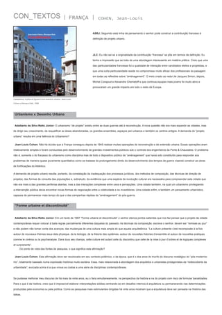 CON_TEXTOS

| FRANÇA |

COHEN, Jean-Louis

ASRJ: Seguindo esta linha de pensamento o senhor pode construir a contribuição francesa à
definição de projeto urbano.

JLC: Eu não sei se a originalidade da contribuição “francesa” se põe em termos de definição. Eu
tenho a impressão que se trata de uma abordagem interessante em matéria prática. Creio que uma
das particularidades francesas foi a qualidade de interação entre candidatos eleitos e projetistas, e
que uma outra particularidade reside no compromisso muito eficaz dos profissionais da paisagem
em todas as reflexões sobre “aménagement”. O meio criado ao redor de Jacques Simon, depois,
Michel Corajoud e Alexandre Chemetoff e que continua equipes mais jovens foi muito ativo e
provocaram um grande impacto em todo o resto da Europa.

Casablanca, mythes et figures d’une aventure urbaine, Jean-Louis
Cohen e Monique Eleb, 1998

Urbanismo x Desenho Urbano
Adalberto da Silva Retto Júnior: O urbanismo “de projeto” existiu entre as duas guerras até à reconstrução. A nova questão não era mais expandir as cidades, mas
de dirigir seu crescimento, de requalificar as áreas abandonadas, os grandes ensembles, espaços peri-urbanos e também os centros antigos. A demanda do “projeto
urbano” resulta em uma falência do Urbanismo?
Jean-Louis Cohen: Não há dúvida que a França conseguiu depois de 1945 realizar muitas operações de reconstrução e de extensão urbana. Essas operações eram
relativamente simples e foram conduzidas pelo desenvolvimento de grandes investimentos públicos sob o controle dos engenheiros da Ponts & Chaussées. O problema
não é, somente o do fracasso do urbanismo como disciplina mas de todo o dispositivo público de “aménagement” que havia sido constituído para responder aos
problemas de maneira quase puramente quantitativa como se tratasse do prolongamento direto do desenvolvimento dos tempos de guerra visando construir as obras
de fortificações do Atlântico.
A demanda de projeto urbano resulta, portanto, da constatação da inadequação dos processos jurídicos, dos métodos de composição, das técnicas de direção de
projetos, das formas de consulta das populações e, sobretudo, da evidência que uma espécie de revolução cultural era necessária para compreender esta cidade que
não era mais a das grandes periferias abertas, mas a das interações complexas entre usos e percepções. Uma cidade também, na qual um urbanismo privilegiando
a intervenção pública devia encontrar novas formas de negociação entre a coletividade e os investidores. Uma cidade enfim, e também um pensamento urbanístico,
capazes de permanecer mais tempo do que o das campanhas rápidas de “aménagement” do pós-guerra.

“Forme urbaine et discontinuité”
Adalberto da Silva Retto Júnior: Em um texto de 1987 “Forme urbaine et discontinuité” o senhor elenca pontos salientes que nos faz pensar que o projeto da cidade
contemporânea requer colocar à baila regras parcialmente diferentes daquelas do passado. As técnicas da composição, escreve o senhor, devem ser “remises au jour”
e não podem não tomar conta dos avanços, das mudanças de uma cultura mais ampla do que aquela arquitetônica. “La culture présente s’est recomposée à la fois
autour de nouveaux thèmes issus dela physique, de la biologie, de la théorie des systèmes, autour de nouvelles théories d’ensemble et autour de nouvelles pratiques
comme le cinéma ou la psychanalyse. Dans tous ses champs, cette culture est autant celle du discontinu que celle de la mise à jour d’ordres et de logiques complexes
et surprenents“.
Do ponto de vista das fontes de pesquisa, o que significa esta afirmação?
Jean-Louis Cohen: Esta afirmação deve ser recolocada em seu contexto polêmico, o da época, que é o dos anos do triunfo do discurso nostálgico do “pós-modernismo”, totalmente baseado numa expressão histórica muito sectária. Essa, mais relacionada à abordagem dos arquitetos e urbanistas protagonistas da “redescoberta da
urbanidade”, evocada acima é a que virava as costas a uma série de disciplinas contemporâneas.

Se pudesse melhorar meu discurso de há mais de vinte anos, eu o faria simultaneamente, na perspectiva da história e na do projeto com risco de formular banalidades.
Para o que é da história, creio que é impossível elaborar interpretações sólidas centrando-se em desafios internos à arquitetura ou permanecendo nas determinações
produzidas pela economia ou pela política. Como as pesquisas mais estimulantes dirigidas há vinte anos mostram que a arquitetura deve ser pensada na História das
idéias.

 