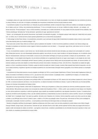 CON_TEXTOS

| ITÁLIA |

ROSSI, Aldo

A projetação urbana vem a agir sobre dois planos distintos, mas correlacionados: de um lado, em direção da projetação/ reprojetação dos nós constitutivos da estrutura urbana (histórica); do outro lado, em direção a reprojetação dos mecanismos constituintes da forma de parte isolada da cidade.
O procedimento projetual, de que Aldo Rossi é um intérprete de grande sensibilidade, também corresponde à figura retórica da metáfora na translação de significado
de um objeto a outro por “íntimas, mas variadíssimas semelhanças”. O novo (a invenção) torna-se, em tal caso, metáfora do antigo, retomado – por analogia – por
formas estruturais, “formas tipológicas”, mais ou menos ancestrais, conectadas com a cidade preexistente. Em seus projetos não são propostas formas acabadas, mas
“íntimas semelhanças” derivadas das “formas estruturais”: geometrias do lugar, “geometrias da memória”.
Todavia – por considerações não somente dimensionais, mas também concretamente de gestão – foi eclipsada qualquer ilusão utópica da “cidade toda como arquitetura”, ou melhor, de um “controle da forma urbana operado globalmente com os instrumentos da arquitetura”.
A “città analoga” de Aldo Rossi introduz “um procedimento compositivo, que é permeado de alguns fatos fundamentais da realidade urbana, entorno a qual constitui
outros fatos fazendo parte de um sistema analógico” (20).
Para ilustrar este conceito, Rossi refere-se ao famoso capriccio palladiano de Canaletto: “os três monumentos paladianos constituem uma Veneza análoga cuja
formação é completada com elementos corretos, ligados à história da arquitetura como da cidade (...). Tal operação  lógico-formal  pode traduzir-se em um modo de
projetação” (21).
O novo, no procedimento rossiano, é, sem dúvida novo, mas faz alusão ao já conhecido através de sutis retomadas, que instaura uma continuidade com o preexistente, filtrada pela memória, com uma interpretação estritamente subjetiva, mas profunda, de cores, traços somáticos, de matrizes tipológicas, de um ambiente urbano.
Não tem necessariamente, neste tipo de intervenções, a busca de uma continuidade morfológica com aquilo que preexiste: a relação com as preexistências – como
já dizia Rogers – é uma relação de tipo figurativo, de uma sintonia camuflada com os significados formais de um lugar e suas imagens: é uma relação de certo modo
literária, poética, assimilável à interpretação (também literária e poética), que qualquer escritor elabora sobre as peculiaridades das cidades, de maneira sintética. Um
exemplo acabado que ilustra esta relação é a síntese feita pelos pintores mais amados e estudados por Rossi, como De Chirico, interpretando as cidades da região
padana, ou Sironi, as periferias lombardas. Entretanto, apesar do estudo da cidade ser a base do projeto, durante a fase projetual essa história é esquecida, uma vez
que os dados simbólicos, lingüísticos, figurativos da tradição arquitetônica de uma determinada civilização histórico-geográfica, torna material operado na impostação
do projeto.
O procedimento de Rossi está presente e encontra respaldo na definição, de 1978, do recém-fundado Dipartimento di Teoria e Tecnica della Progettazione Urbana do
Istituto Universitario di Architettura di Venezia (I.U.A.V.), que assumia como campo de estudo “a projetação urbana - arquitetônica em relação a um contexto dado,
interpretado nos seus componentes de história, de morfologia, de funções”.
De fato, Rossi somente assume uma cadeira como professor efetivo na Universidade de Veneza, em 1975, depois de ter sido professor asistente de Ludovico Quaroni,
em 1963, na escola de Urbanismo de Arezzo, e de Carlo Aymonino, no Istituto Universitario di Architettura di Venezia.  A partir de 1965 ensina na Università de Milão,
Zurique e em diversas Universidades dos Estados Unidos.
Nas palavras de Gianugo Polesello, então diretor do departamento: “Afirmei que a Arquitetura e o Plano já se contituem em domínios científicos separados, tecnicamente definidos. Não pretendo aqui postular uma reconquista da unidade entre Arquitetura e Plano (...). Afirmo, porém, que o problema do town-design como disciplina
ou como ciência autônoma e separada, é restrito de significado, seja a respeito aos resultados arquitetônicos, seja daqueles urbanísticos, do plano. O problema não é
aquele da coincidência entre Arquitetura e Plano, que são mantidos autonômos e independentes do ponto de vista técnico e teórico-científico, mas sim o da Projetação
da Cidade” (22). A “projetação urbana” “vem assim se qualificar, não tanto como ‘disciplina’ em si mesma e ‘técnica’ específica, quanto como tema, que tem por objeto
a cidade e a sua definição física e formal. A cidade é, assim, o objeto e o fim último da projetação urbana. Ela pode usar, instrumentos do Plano (como estratégia de
reordenação e localização, funcional, econômico...) e da Arquitetura (como técnica de intervenção direta na construção da cidade)”.
Revisitar as biografias científicas de personagens, trajetórias profissionais como Rossi, assim como de outros arquitetos do cenário italiano como Vittorio Gregotti,
Gianugo Polesello, Giorgio Grassi, Carlo Aymonino, Giancarlo de Carlo, Bernardo Secchi e Gino Valle, permite explicitar de forma cabal uma relação entre teoria do
projeto e visão racionalizada da cidade e do território – que significa, antes de tudo, considerar a possibilidade de uma dimensão discursiva e operativa no fazer, sem
criar simples (ou simplistas) procedimentos de causa e efeito.

 