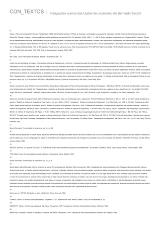 CON_TEXTOS

|

Indagações acerca das Lições de urbanismo de Bernardo Secchi

6
Sobre o Plano de Avenidas de Francisco Prestes Maia: LEME, Maria Cristina da Silva. O Plano de Avenidas e a formação do pensamento urbanístico em São Paulo nas três primeiras décadas do
Século XX. Cidade e História – modernização das cidades brasileiras nos séculos XIX e XX. Salvador, UFBA, 1990, v. 1, p. 69-76. Sobre a análise comparativa com o diagrama de E. Hénard: “Études
sur les transformations de Paris” exemplificando a noção de “plano regulador” concebido em raios e anéis associados a núcleos e sub pólos como morfotipos em um sistema de reconexão à escala
urbana em um explícito retorno a Alberti, ver: RETTO JR., Adalberto da Silva. “De rua curva à via expressa de fundo de vale: a era do automobilismo, o down town e a cidade como objeto epistemológico”. In: Escalas de Modernidade. Vale do Anhangabaú: Estudo de uma estrutura urbana. Tese de doutoramento. FAU USP/IUAV, São Paulo, 2003; FOLIN-CALABI, Lodovico. Sinfonia incompiuta di una
metropoli: São Paolo del Brasile 1930-1950. Tese de doutoramento. Venezia, SSAV, 2007.
7
Ver: Costa, Lúcio. Plano-piloto de Brasília, “Modulo – Arquitetura Ltda”, 19.
8
A partir de uma solicitação da Cogep – Coordenadoria Geral de Planejamento e a Emurb – Empresa Municipal de Urbanização, da Prefeitura de São Paulo, Vilanova Artigas elabora um estudo
interligando os dois rios, Pinheiros e Tietê, que se configura como um verdadeiro plano para a metrópole paulistana em resposta à incompreensibilidade da cidade na definição de um claro sistema
infra-estrutural à grande escala. Questões relativas estavam presentes também na proposta do arquiteto Nestor Goulart Filho (1972), que citando o arquiteto inglês Peter Smithson, perfila um programa
multifuncional no sentido de congregar todas as atividades num só sistema sem separar “estacionamento de tráfego, de pedestres e de quaisquer outros usos”. Sobre isso ver:RETTO JR., Adalberto da
Silva. “Megaestrutura, o desenho da dimensão metropolitana, Il cuore della città: a retomada do centro e a exigência da nova escala”. In: Escalas de Modernidade. Vale do Anhangabaú: Estudo de uma
estrutura urbana (op. cit.). Ver também: ARTIGAS, João Batista Vilanova. Caminhos da arquitetura. São Paulo, Cosac Naify, 2004.
9
Sobre a proposta de Jorge Wilheim no Concurso Público Nacional para Elaboração de Plano de Reurbanização do Vale do Anhangabaú – São Paulo (1981/91), enfocando a problemática urbana para
uma “redécouverte de l’urbanitè”.Ver: “Megaestrutura, o desenho da dimensão metropolitana, Il cuore della città: a retomada do centro e a exigência da nova escala” (op. cit.). Ver também: WILHEIM,
Jorge. São Paulo: metrópole 65 – subsídios para seu plano diretor. São Paulo, Difusão Européia do Livro, 1965; WILHEIM, Jorge. Substantivo e o adjetivo, São Paulo: Perspectiva, 1979.
10
Sobre isso ver textos do próprio Anhaia Mello: Problemas de urbanismo: mais uma contribuição para o calçamento, “Revista Politécnica”, São Paulo, n. 83, jun. 1927, p. 343-65; A cidade, problema de
governo. “Boletim do Instituto de Engenharia”, São Paulo, n. 43, dez. 1928, p. 278-87; “Urbanismo”. “Boletim do Instituto de Engenharia”, n. 42, São Paulo, nov. 1928, p. 235-240; “Problemas de urbanismo: bases para a resolução do problema técnico”, Boletim do Instituto de Engenharia, São Paulo, 1929; “Problemas de urbanismo: o recreio ativo e organizado nas cidades modernas“. Boletim do
Instituto de Engenharia, São Paulo, 1929; “Urbanismo: o problema financeiro“. Boletim do Instituto de Engenharia, n. 46, São Paulo, mar. 1929, p. 102-21; “Urbanismo: regulamentação e expropriação“.
Boletim do Instituto de Engenharia, São Paulo, n. 45, fev. 1929, p. 55-64; “Urbanismo e suas normas para organização de planos“. Boletim do Instituto de Engenharia, n. 89, São Paulo, abr. 1933, p.
209-218; “A cidade celular, quadras, super quadras e células residenciais”. Boletim do Instituto de Engenharia, n. 94, São Paulo, set. 1933, p. 131-142. Elementos básicos para o planejamento regional
de São Paulo. São Paulo, Comissão Orientadora do Plano Diretor do Município, 1954. Ver também: FELDMAN, Sarah . Planejamento e zoneamento. São Paulo, 1947-1972. Vol 01. São Paulo, EDUSP/
FAPESP, 2005.
11
Secchi, Bernardo. Primeira lição de urbanismo (op. cit.), p. 26.
12
Ao falar sobre as pesquisas de cidade difusa, Secchi faz referência à definição de welfare positivo de Antony Giddens que por sua vez estabeleceu uma nova perspectiva que diz respeito à reestruturação da cidade ou a uma re-configuração da cidade ou do território como resposta às demandas que emergem da sociedade na sua nova condição. Ver também: INDOVINA, Francesco. La città diffusa.
Venezia, Daest, 1990.
13
SAGGIO, Antonino. “Lo sguardo di Corboz”. In: Coffe Break, 2000 <http://architettura.superava.com/coffeebreak>. Ver também: CORBOZ, Andrè. Ordine sparso. Milano, Franco Angeli, 1998.
14
TOSI, Maria Chiara, Di cosa parliamo quando parliamo di urbanística, Roma: Meltemi, 2005.
15
Secchi, Bernardo. Primeira lição de urbanismo (op. cit.), p. 6
16
Secchi assim define Renovatio Urbis: é um termo do século XV re-colocado por Manfredo Tafuri nos anos de 1980, e trabalhado por outros estudiosos como Poleggi ao debruçar-se sobre Gênova,
Tenenti sobre Roma, ou Giedion sobre a Roma de Sisto V e de Giulio II, Nápoles, Messina. Entre as cidades européias, a primeira a adotar uma política símile talvez tenha sido a Antuérpia. Uma política
de renovatio urbis pressupõe poucas intervenções pontuais e limitadas com a finalidade de modificar uma parte da cidade ou de um lugar, dando-lhe um novo sentido e papel, procurando modificar
o modo de funcionamento do conjunto inteiro urbano. Não se trata mais de desenhos complexos da cidade, mas uma série de intervenções estrategicamente dispostas no seu interior: limitadas não
somente no espaço, mas também tematicamente: uma igreja, um museu, um aeroporto; são limitadas por que movem um número restrito e identificável ex ante de operadores, e também porque
mobilizam recursos limitados (o que não significa exíguos). Esta política tem uma longa tradição na história longa da cidade, da antiguidade aos nossos dias, e permite reconhecer períodos nos quais o
tema torna-se o da expansão e períodos durante os quais o tema é aquele da renovatio urbis, interpretada de forma diversa.
17
Sobre isso ver: TAFURI, Manfredo. La sfera e il labirinto. Torino, Eina+udi, 1980.
18
CORBOZ, André. “El territorio como palimpsesto”. Diógenes, n. 121, primavera de 1983. México, UNAM. Coord. de Humanidades, p. 20.
19
GREGOTTI, Vittorio. Território da arquitetura. São Paulo, Perspectiva, 1975. Tradução de Il territorio dell’architettura. Milano, Feltrinelli, 1966.
20
BENEVOLO, Leonardo. História da arquitetura moderna. São Paulo, Perspectiva, 1976. Tradução de Storia dell’architettura moderna. Bari, Laterza, 1960.

 