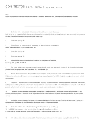 CON_TEXTOS

| REP. CHECA |

POGACNIK, Marco

NOTE
Il lavoro d'archivio a Privoz è stato molto agevolato dalla generosità e competenza degli archivisti Hana Šústková e Jozef Šerka che desidero ringraziare.

1	

Camillo Sitte, L'arte di costruire le città. L'urbanistica secondo i suoi fondamenti artistici, Milano, Jaca

Book, 1981, p.136. Ed. originale, Der Städte=Bau nach seinen künstlerischen Grundsätzen. Ein Beitrag zur Lösung modernster Fragen der Architektur und monumentalen Plastik unter besonderer Beziehung auf Wien, Wien, Verlag Graeser, 1889

2	

Camillo Sitte, op. cit., p. 169

3	

Wilhelm Dörpfeld, Der Hypäthraltempel, in: "Mittheilungen des kaiserlich deutschen archaeologischen

Instituts, Athenische Abtheilung, 16 (1891), Atene, Wilberg, 1891.

4	

Camillo Sitte, op. cit., p. 199

5	

Camillo Sitte, op. cit., p. 184

6	

Manfred Semper, Hasenauer und Semper. Eine Erwiderung und Richtigstellung, in "Allgemeine

Bauzeitung", 1894, pp. 57-63, 73-82, 85-96.

7	

Vedi, Jindřich Vybíral, Zrození velkoměsta. Architektura v obraze Moravské Ostravy 1890-1938, Ostrava, Era, 2003. Ed. ted. Die Geburt einer Groβstadt.

Architektur im Bild von Mährisch-Ostrau 1890-1938, Ostrava, Inst. f. Denkmalpflege, 2001.

8	

Per poter ottenere l'autorizzazione all'acquisto dell'area il comune di Privoz dovette presentare alle autorità competenti di Brno un piano economico di fatti-

bilità economica dell'operazione. Di tale piano economico faceva parte integrante anche il progetto di Camillo Sitte che, quindi, doveva garantire la massima redditività
dell'investimento.

9	

Il Plan Scizze A -che è la soluzione successivamente adottata- non si trova più nell'archivio di Privoz. Probabilmente era stato stralciato dalle carte mandate

da Sitte per essere inoltrato agli uffici comunali competenti. Una copia della tavola è conservata presso il Sitte Archiv della TU di Vienna e corrisponde in parte alla tavola
pubblicata su "Der Architekt". Nell'archivio viennese manca quella che è forse la variante più interessante, il Plan Scizze C.

10	

L'arco storico all'interno del quale va opportunamente collocata l'opera di Sitte è compreso tra il 1860 (anno del concorso per la Ringstrasse) e il 1891

(concorso per il piano rregolatore di Vienna vinto da Otto Wagner). Il lavoro di Sitte in Moravia si svolse sullo sfondo del dibattito per l'attuazione del piano regolatore
viennese.

11	

Si tratta di un obbligo di allineamento non solo sul fronte stradale, ma anche sul fronte interno dell‘isolato in modo da riservarne il nucleo a funzioni che si

potevano svolgere all‘aria aperta; uno spazio semipubblico per il gioco dei bambini o la ricreazione dei residenti.

12	

Camillo Sitte, Großstadt-Grün, in "Der Lotse. Hamburgische Wochenschrift ...", 1 (5 nov 1900) 5, pp.

139-146, 225-232. Ristampato a cura di Klaus Semsroth, Michael Mönninger e Christiane Crasemann Collins,
in, Camillo Sitte, Der Städtebau nach seinen künstlerischen Grundsätzen ...., Wien-Köln-Weimar, Böhlau, 2003, p. 246.

13	

Nella delibera indicata si decise la costruzione della chiesa, del municipio e della casa parrochiale sulla base dei progetti inviati da Camillo Sitte.

 