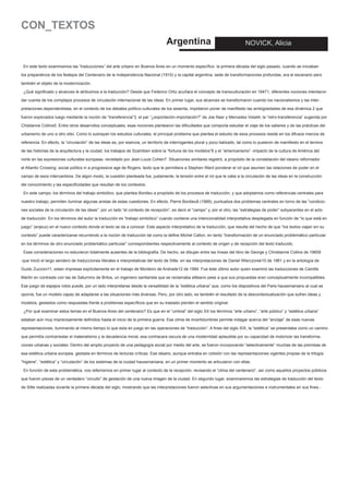CON_TEXTOS
Argentina

NOVICK, Alicia

En este texto examinamos las “traducciones” del arte urbano en Buenos Aires en un momento específico: la primera década del siglo pasado, cuando se iniciaban
los preparativos de los festejos del Centenario de la Independencia Nacional (1910) y la capital argentina, sede de transformaciones profundas, era el escenario pero
también el objeto de la modernización.
¿Qué significado y alcances le atribuimos a la traducción? Desde que Federico Ortiz acuñara el concepto de transculturación en 19471, diferentes nociones intentaron
dar cuenta de los complejos procesos de circulación internacional de las ideas. En primer lugar, sus alcances se transformaron cuando los nacionalismos y las interpretaciones dependentistas, en el contexto de los debates político-culturales de los sesenta, impidieron poner de manifiesto las ambigüedades de esa dinámica 2 que
fueron explorados luego mediante la noción de “transferencia”3, el par “¿exportación-importación?” de Joe Nasr y Mercedes Volait4, la “retro-transferencia” sugerida por
Chistianne Collins5. Entre otros desarrollos conceptuales, esas nociones plantearon las dificultades que comporta estudiar el viaje de los saberes y de las prácticas del
urbanismo de uno a otro sitio. Como lo subrayan los estudios culturales, el principal problema que plantea el estudio de esos procesos reside en los difusos marcos de
referencia. En efecto, la “circulación” de las ideas es, por esencia, un territorio de interrogantes plural y poco balizado, tal como lo pusieron de manifiesto en el terreno
de las historias de la arquitectura y la ciudad, los trabajos de Szambien sobre la “fortuna de los modelos”6 y el “americanismo” -impacto de la cultura de América del
norte en las expresiones culturales europeas- revisitado por Jean-Louis Cohen7. Situaciones similares registró, a propósito de la constelación del ideario reformador
el Atlantic Crossing: social politics in a progressive age de Rogers, texto que le permitiera a Stephen Ward ponderar el rol que asumen las relaciones de poder en el
campo de esos intercambios. De algún modo, la cuestión planteada fue, justamente, la tensión entre el rol que le cabe a la circulación de las ideas en la construcción
del conocimiento y las especificidades que resultan de los contextos.
En este campo, los términos del trabajo simbólico, que plantea Bordieu a propósito de los procesos de traducción, y que adoptamos como referencias centrales para
nuestro trabajo, permiten iluminar algunas aristas de estas cuestiones. En efecto, Pierre Bordieu8 (1989), puntualiza dos problemas centrales en torno de las “condiciones sociales de la circulación de las ideas”: por un lado “el contexto de recepción”, es decir el “campo” y, por el otro, las “estrategias de poder” subyacentes en el acto
de traducción. En los términos del autor la traducción es “trabajo simbólico” cuando contiene una intencionalidad interpretativa desplegada en función de “lo que está en
juego” (enjeux) en el nuevo contexto donde el texto se da a conocer. Este aspecto interpretativo de la traducción, que resulta del hecho de que “los textos viajan sin su
contexto” puede caracterizarse recurriendo a la noción de traducción tal como la define Michel Callon, en tanto “transformación de un enunciado problemático particular
en los términos de otro enunciado problemático particular” correspondientes respectivamente al contexto de origen y de recepción del texto traducido.
Esas consideraciones no estuvieron totalmente ausentes de la bibliografía. De hecho, se dibujan entre las líneas del libro de George y Christianne Collins de 19659
-que inició el largo sendero de traducciones literales e interpretativas del texto de Sitte- en las interpretaciones de Daniel Wierczorek10 de 1981 y en la antología de
Guido Zucconi11, estan impresas explícitamente en el trabajo de Monteiro de Andrade12 de 1994. Fue éste último autor quien examinó las traducciones de Camille
Martín en contraste con las de Saturnino de Britos, un ingeniero sanitarista que se reclamaba sitteano pese a que sus propuestas eran conceptualmente incompatibles.
Ese juego de espejos rotos puede, por un lado interpretarse desde la versatilidad de la “estética urbana” que, como los dispositivos del Paris haussmaniano al cual se
oponía, fue un modelo capaz de adaptarse a las situaciones más diversas. Pero, por otro lado, es también el resultado de la descontextualización que sufren ideas y
modelos, gestados como respuestas frente a problemas específicos que en su traslado pierden el sentido original.
¿Por qué examinar estos temas en el Buenos Aires del centenario? Es que en el “umbral” del siglo XX los términos “arte urbano”, “arte público” y “estética urbana”
estaban aún muy imprecisamente definidos hasta el inicio de la primera guerra. Ese clima de incertidumbres permite indagar acerca del “anclaje” de esas nuevas
representaciones, iluminando al mismo tiempo lo que esta en juego en las operaciones de “traducción”. A fines del siglo XIX, la “estética” se presentaba como un camino
que permitía contrarrestar el materialismo y la decadencia moral, esa contracara oscura de una modernidad aplaudida por su capacidad de motorizar las transformaciones urbanas y sociales. Dentro del amplio proyecto de una pedagogía social por medio del arte, se fueron incorporando “selectivamente” muchas de las premisas de
esa estética urbana europea, gestada en términos de lecturas críticas. Ese ideario, aunque entraba en colisión con las representaciones vigentes propias de la trilogía
“higiene”, “estética” y “circulación” de los sistemas de la ciudad haussmaniana, en un primer momento se articularon con ellas.
En función de esta problemática, nos referiremos en primer lugar al contexto de la recepción, revisando el “clima del centenario”, así como aquellos proyectos públicos
que fueron piezas de un verdadero “circuito” de gestación de una nueva imagen de la ciudad. En segundo lugar, examinaremos las estrategias de traducción del texto
de Sitte realizadas durante la primera década del siglo, mostrando que las interpretaciones fueron selectivas en sus argumentaciones e instrumentales en sus fines.-

 