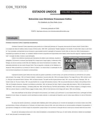 CON_TEXTOS
ESTADOS UNIDOS

COLLINS, Christiane Crasemann

Entrevista com Christiane Crasemann Collins
Por Adalberto da Silva Retto Júnior
Entrevista publicada em 2005
FONTE: http//www.vitruvius.com.br/entrevista/collins/collins.asp

Introdução
Christiane Crasemann Collins e trajetórias transatlânticas
	

Christiane Crasemann Collins desembarca pela primeira vez no Brasil para participar do I Congresso Internacional de História Urbana “Camillo Sitte e

a circulação das idéias em estética urbana: Europa e América Latina, 1880-1930”, apresentando “Notable highlights in the transfer of Camillo Sitte’s ideas to Latin America”. Sua curiosidade, acompanhada de seu entusiasmo e generosidade durante a realização do Symposium Camillo Sitte, em Viena (nov. 2003), fundamentaram a
empreitada que acabamos de realizar: um verdadeiro debate de história comparada entre especialistas sobre estética urbana discutindo algumas “trajetórias transatlânticas”, circulação de idéias, modelos e suas declinações.
	

Collins é uma referência importante para historiadores da cidade e para urbanistas, arquitetos e

paisagistas. Os primeiros a conhecem pela tradução fiel e integral para a língua inglesa, e sofisticada crítica
filológica, da obra do austríaco Camillo Sitte (Der Städtebau nach seinen Künslerische Grundsätzen, 1965),
elaborada juntamente com seu marido George Collins. Para os segundos, a tradução do Der Städtebau na
década de 1960 se transformou no símbolo de “retorno à cidade” e, ao mesmo tempo, a sustentação de uma
nova corrente da arquitetura e do urbanismo contemporâneos.

	

Der Städtebau nach seinen Künslerische Grundsätzen Camillo Sitte

A perspectiva aberta a partir destes dois eixos pode ser guiada e sustentada, ao mesmo tempo, com aportes iluminadores se confrontarmos com publica-

ções da época: Town design, 1953, de Frederick Gibberd; L’urbanistica e l’avvenire delle città, 1959, de Giuseppe Samonà; The image of the city, 1960, de Kevin Lynch
(1), Studi per uma operante storia di Venezia, 1960, de Saverio Muratori, The death and life of great american cities, 1961, de Jane Jacobs (2); Towscape, 1961, de
Gordon Cullen (3); The city in history, 1961, de Lewis Munford (4); Le origini dell’urbanistica moderna, 1963, de Leonardo Benevolo (5); Notes on the synthesis of form,
1964, de Christopher Alexander; Questioni di architettura e urbanística, 1964, de Giancarlo De Carlo; Origini e sviluppo della città moderna, 1965, de Carlo Aymonino;
Urbanistica, 1966, de Giovanni Astengo; L’ architettura della città, 1966, de Aldo Rossi (6); Il território dell’architettura, 1966, de Vittorio Gregotti (7); Immagine di Roma,
1969, de Ludovico Quaroni, La città di Padova: saggio di analisi urbana, 1969, de Carlo Aymonino et all; Design with nature, 1969, de Ian McHarg.
	

Esta visão amplificada nos faz pensar na formação de dois processos, com matizes, que se afirmaram no curso desses últimos anos: a afirmação do âmbito

disciplinar do town design, em resposta à crise de identidade da cidade ocidental, e a valorização do fragmento, que em muitos casos reflete-se no culto do Patrimônio
Histórico.

	

No campo dos estudos urbanísticos, a tradução deDer Städtebau pelos Collins participa de um momento de reavaliação do movimento moderno dos CIAM,

que desmontaria, inclusive, afirmações de Le Corbusier e de Gideon sobre o texto de Sitte, visto como símbolo de um convencionalismo retrógrado e de passadismo, e
que exprimia a nostalgia de um homem incapaz de compreender o próprio tempo e de reconhecer a revolução técnica e social que se colocava diante dos seus olhos.
	

Do ponto de vista projetual coloca-se em crise o ideal de totalidade e universalidade do Plano que, em certa medida, alimentaria o debate da consolidação

de um “salto de escala” na resolução da cidade.

 