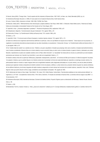CON_TEXTOS

| ARGENTINA |

NOVICK, Alicia

23 Novick, Alicia (2003), ”Foreign Hires : French experts and the Urbanism of Buenos Aires, 1907-1932”, en Nasr, Joe, Volait, Mercedes (2003), op. cit.
24 Intendencia Municipal, Bouvard, A. (1909), El nuevo plano de la Ciudad de Buenos Aires, Kraft, Buenos Aires.
25 Leme, Cristina (1999), Urbanismo no Brasil, 1895-1965, FUPAM, San Pablo.
26 Bresciani, Stella (2001), “Melhoramientos entre intervençoes e projetos estéticos: Sao Paulo (1850-1950)”, in Bresciani, Maria Stella (coord.), Palavras da Cidade,
Editora da Universidade, Universidade Federal do Rio Grande do Sul, Porto Alegre, 2001.
27 Jaeschké, Víctor, “¿Avenidas diagonales o paralelas ?“, Revista de Arquitectura (RA), septiembre 1905, p.57.
28 Cristophersen, Alejandro, “Conmemoración del gran Centenario“, R A, agosto 1906, p. 87.
29 Chanourdie, Enrique, “La Transformación Edilicia de Buenos Aires”, R A, octubre 1906, p.99.
30 Ibidem, p. 101.
31 Jaeschké, Víctor, “ El concurso para la Nueva Guayaquil y nuestras mejoras urbanas“, R A, agosto 1907, p. 74.
32 Sobre los criterios de los ingenieros decimonónicos defiende la cuadrícula, “obra a la cual fáltanle los toques de los maestros” . Estos toques son los proyectos, la
vegetación, los elementos decorativos proporcionados por las artes industriales y la arquitectura“, Chanourdie, Enrique, “La Transformación edilicia de Buenos Aires”, R
A, julio-agosto 1906, p. 57.
33 Su “modelo ideal de ciudad” es un planteo ex-novo: “Debido a una gran casualidad, el trazado que propongo viene casi a resultar un trazado esencialmente teórico,
cual si hubiera considerado a Buenos Aires en el mismo estado en que la encontró Garay, es decir como si hubiera tomado un papel en blanco y delineado una ciudad
flamante, inspirándome en planos de ciudades modelos como la Plata o Belo Horizonte”. La “casualidad” de Chanourdie se vincula a su admiración por esos trazados
americanos que merecen una “mención muy honorífica” y cuyo valor es la regularidad. Ibidem, p. 71.
34 Desde la clásica critica de la cuadrícula:“defectuosa y deplorable, desesperante y aburridora” , en la tónica de Sitte que la asocia a “la falta de programa” de países
“sin pasado ni historia y que no podrían figurar en la historia cultural de la humanidad; la forma de ciudad delimitada por Jaeschké, se restringe al sector céntrico. Su
particularidad reside en inventar un tejido irregular dentro de la regularidad mediante cuatro diagonales articuladas en un punto central y una red de calles de distinta
jerarquía que organizan núcleos compositivos de distinto carácter en torno de plazas y edificios. La idea rectora de su proyecto intenta recuperar los valores simbólicos
de los edificios históricos y las formas irregulares del tejido medieval, asegurando al mismo tiempo las funciones de la ciudad moderna. Jaeschké, Víctor Julio; “Edilicias.
Algunos votos que podría discutir la SCA y luego, someterlos a las autoridades municipales”, RA, agosto de 1904.
35 Cfr referencias de Howe en Silva, Angel, “Arte Edilicio”, RA, marzo 1914, Della Paolera, Carlos María, “Servidumbres estéticas en las construcciones edilicias”, La
Ingeniería (L I). Nº 439, 1 de septiembre, Buenos Aires, 1916; Serna, Gerónimo, “El trazado de avenidas en Buenos Aires. La avenida norte-sur según la ley 8855.” L I,
16 de diciembre, 1917.
36 Intendencia Municipal (1925) Intendencia Municipal, Comisión de Estética Edilicia, Proyecto Orgánico para la urbanización del Municipio, Talleres Peuser, Buenos
Aires. p. 58.
37 Ibidem, p. 362.
38 Bereterbide, Fermín y Vautier, Ernesto (c. 1932), ¿Qué es el urbanismo?, editado por el H. Concejo Deliberante, Establecimiento gráfico A. Cantiello, Bolívar 673.

 