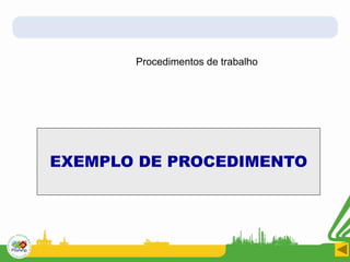 EXEMPLO DE PROCEDIMENTO
Procedimentos de trabalho
 