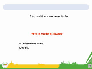 Riscos elétricos – Apresentação
TENHA MUITO CUIDADO!
ESTA É A ORDEM DO DIA.
TODO DIA.
 