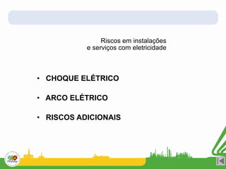Riscos em instalações
e serviços com eletricidade
• CHOQUE ELÉTRICO
• ARCO ELÉTRICO
• RISCOS ADICIONAIS
 