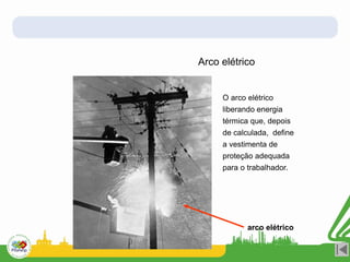 Arco elétrico
O arco elétrico
liberando energia
térmica que, depois
de calculada, define
a vestimenta de
proteção adequada
para o trabalhador.
arco elétrico
 